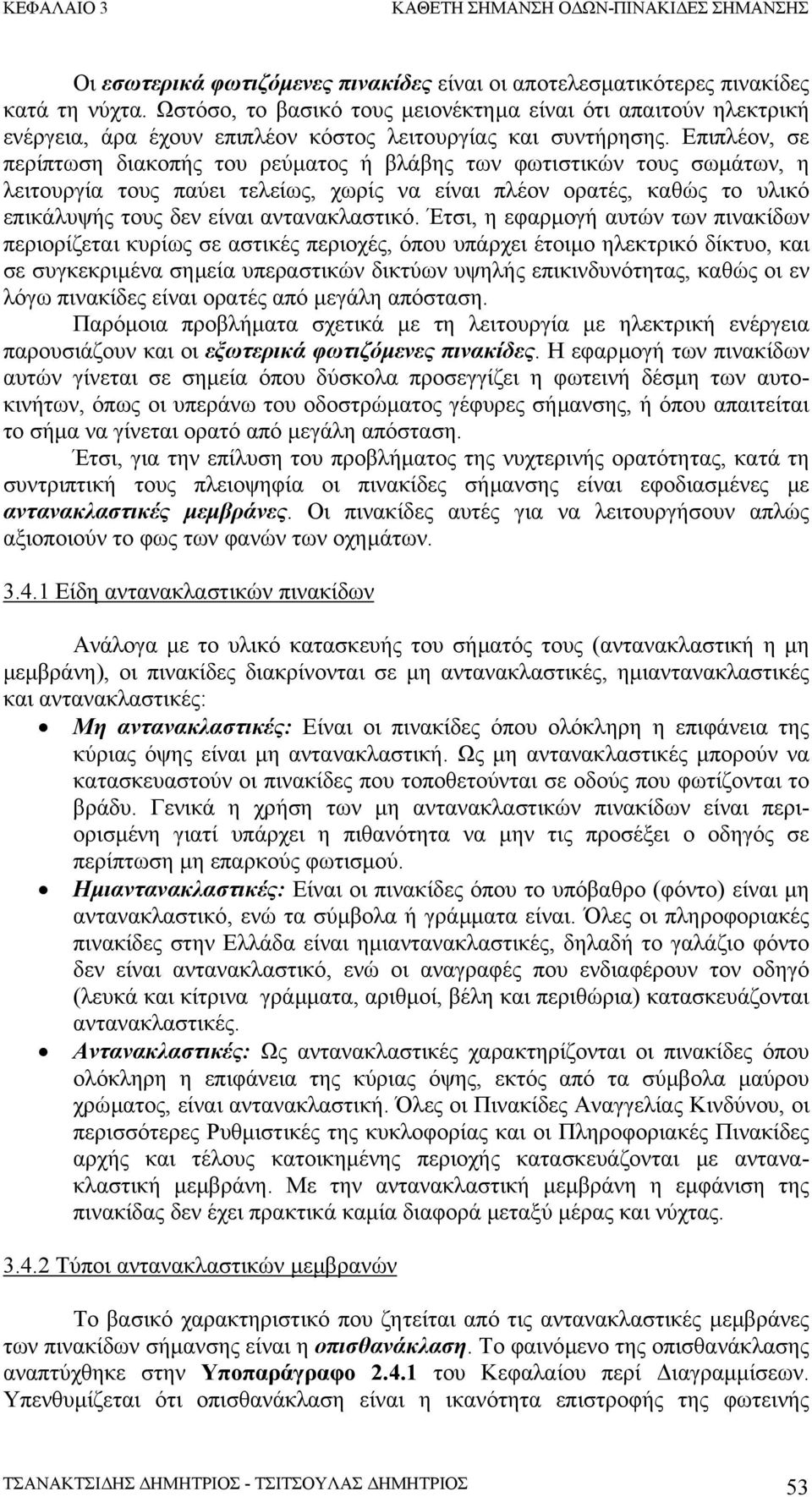 Επιπλέον, σε περίπτωση διακοπής του ρεύµατος ή βλάβης των φωτιστικών τους σωµάτων, η λειτουργία τους παύει τελείως, χωρίς να είναι πλέον ορατές, καθώς το υλικό επικάλυψής τους δεν είναι