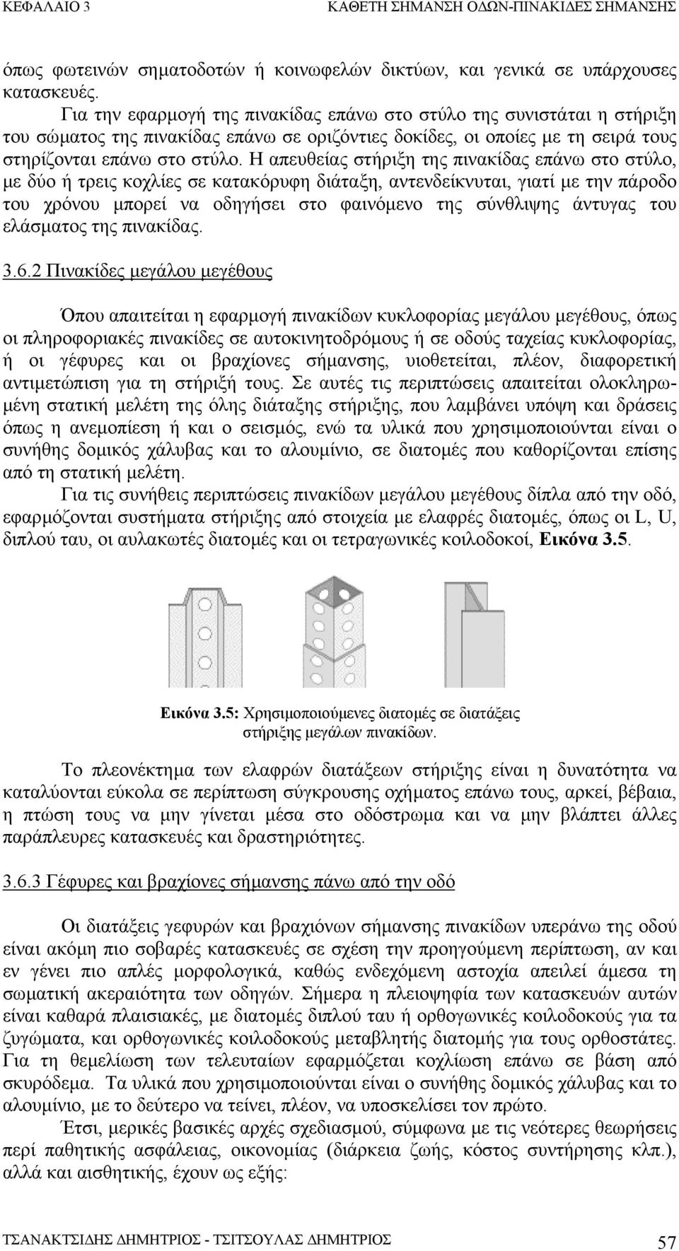 Η απευθείας στήριξη της πινακίδας επάνω στο στύλο, µε δύο ή τρεις κοχλίες σε κατακόρυφη διάταξη, αντενδείκνυται, γιατί µε την πάροδο του χρόνου µπορεί να οδηγήσει στο φαινόµενο της σύνθλιψης άντυγας