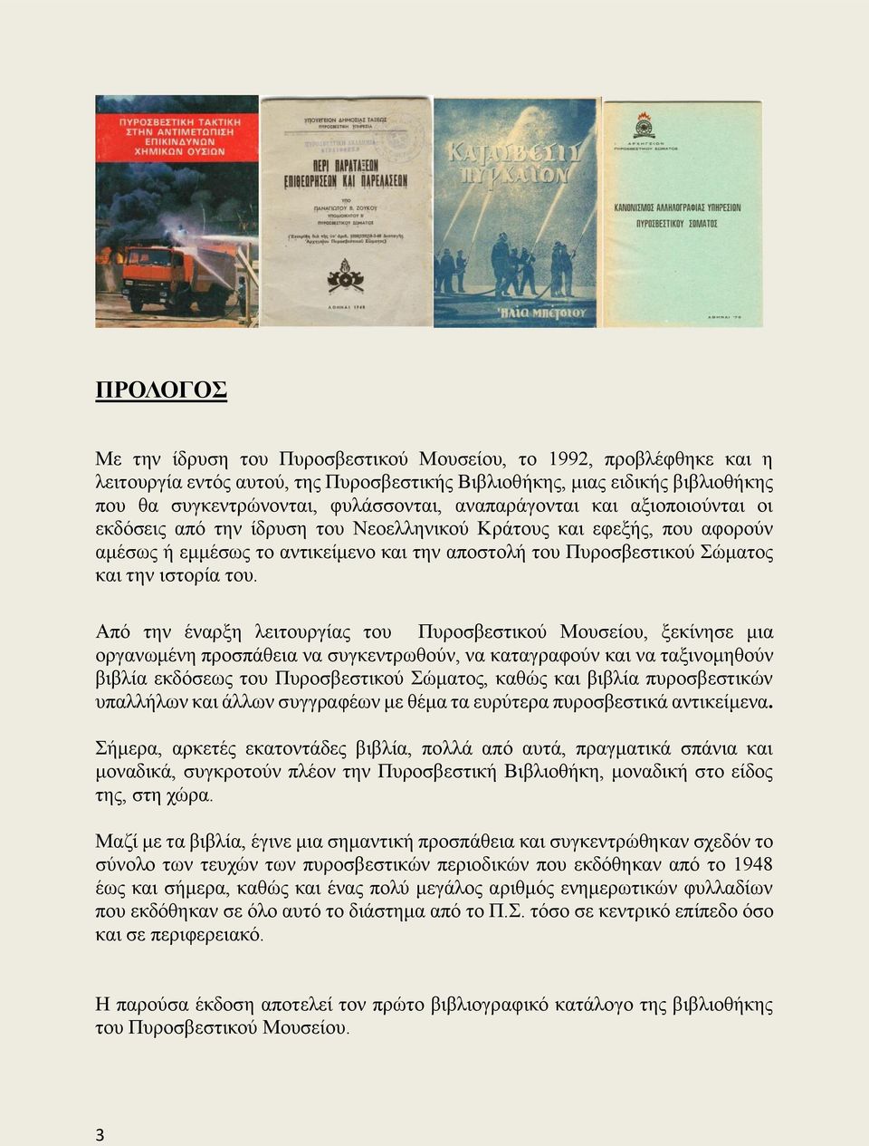 του. Από την έναρξη λειτουργίας του Πυροσβεστικού Μουσείου, ξεκίνησε μια οργανωμένη προσπάθεια να συγκεντρωθούν, να καταγραφούν και να ταξινομηθούν βιβλία εκδόσεως του Πυροσβεστικού Σώματος, καθώς