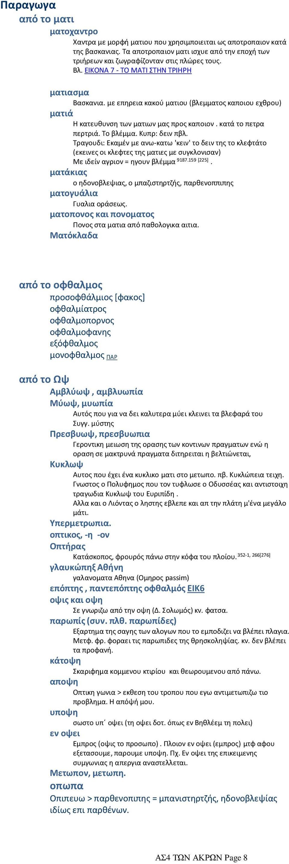 Κυπρ: δειν πβλ. Τραγουδι: Εκαμέν με ανω-κατω 'κειν' το δειν της το κλεφτάτο (εκεινες οι κλεφτες της ματιες με συγκλονισαν) Με ιδείν αγριον = ηγουν βλέμμα 9187.159 [225].