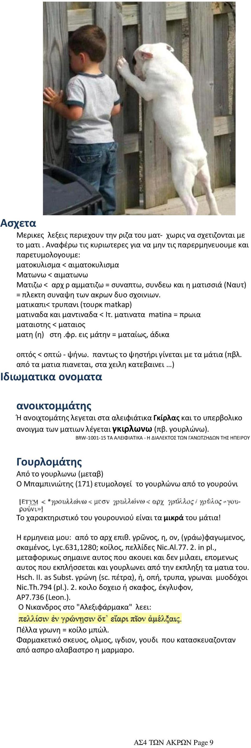 των ακρων δυο σχοινιων. ματικαπι< τρυπανι (τουρκ matkap) ματιναδα και μαντιναδα < Ιτ. ματινατα matina = πρωια ματαιοτης < ματαιος ματη (η) στη.φρ. εις μάτην = ματαίως, άδικα οπτός < οπτώ - ψήνω.