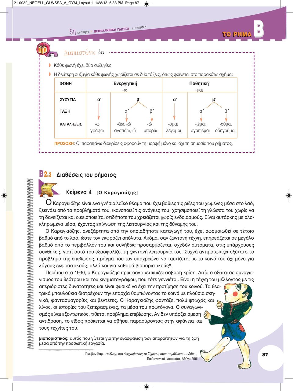 γράφω αγαπάω,-ώ μπορώ λέγομαι αγαπιέμαι οδηγούμαι ΠΡOΣOΧΗ: Oι παραπάνω διακρίσεις αφορούν τη μορφή μόνο και όχι τη σημασία του ρήματος. B 2.