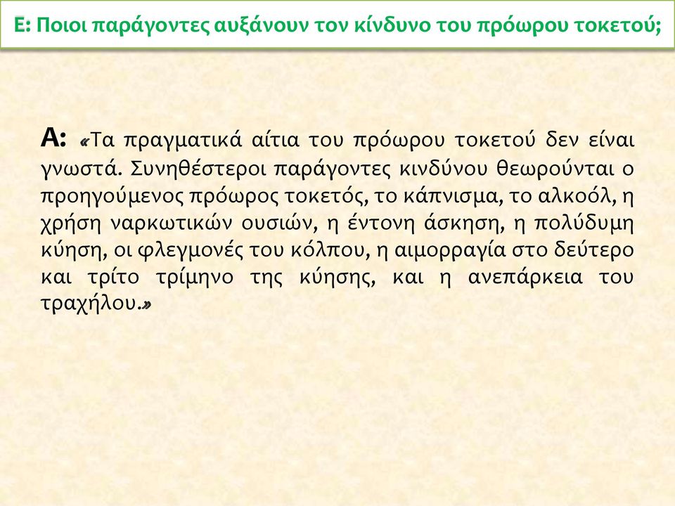 Συνηθέστεροι παράγοντες κινδύνου θεωρούνται ο προηγούμενος πρόωρος τοκετός, το κάπνισμα, το αλκοόλ,