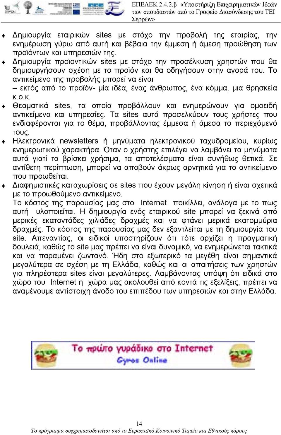 Το αντικείμενο της προβολής μπορεί να είναι εκτός από το προϊόν- μία ιδέα, ένας άνθρωπος, ένα κόμμα, μια θρησκεία κ.ο.κ. Θεαματικά sites, τα οποία προβάλλουν και ενημερώνουν για ομοειδή αντικείμενα και υπηρεσίες.