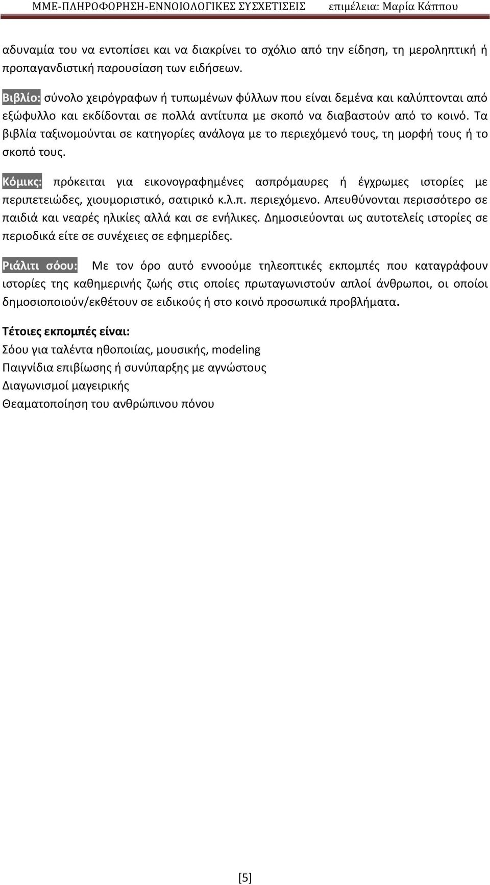 Τα βιβλία ταξινομούνται σε κατηγορίες ανάλογα με το περιεχόμενό τους, τη μορφή τους ή το σκοπό τους.