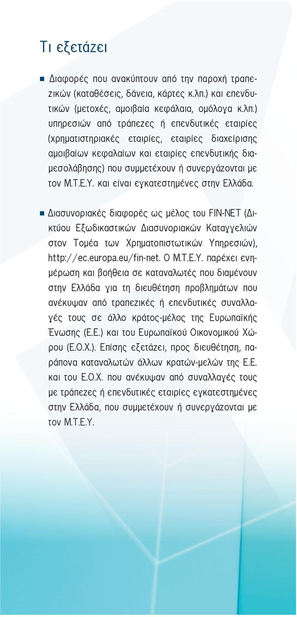 ) υπηρεσιών από τράπεζες ή επενδυτικές εταιρίες (χρηματιστηριακές εταιρίες, εταιρίες διαχείρισης αμοιβαίων κεφαλαίων και εταιρίες επενδυτικής διαμεσολάβησης) που συμμετέχουν ή συνεργάζονται με τον Μ.