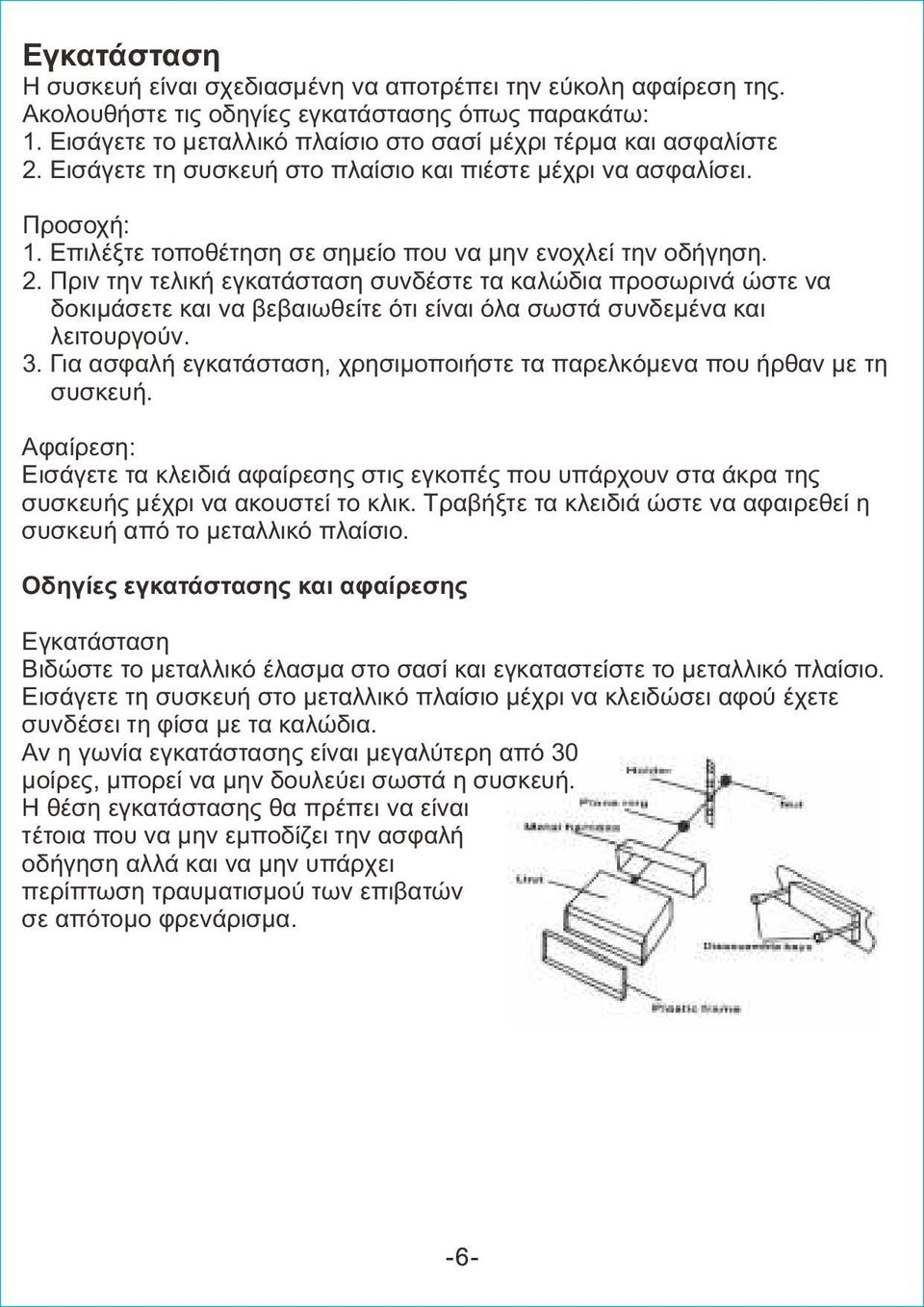 Πριν την τελική εγκατάσταση συνδέστε τα καλώδια προσωρινά ώστε να δοκιμάσετε και να βεβαιωθείτε ότι είναι όλα σωστά συνδεμένα και λειτουργούν. 3.