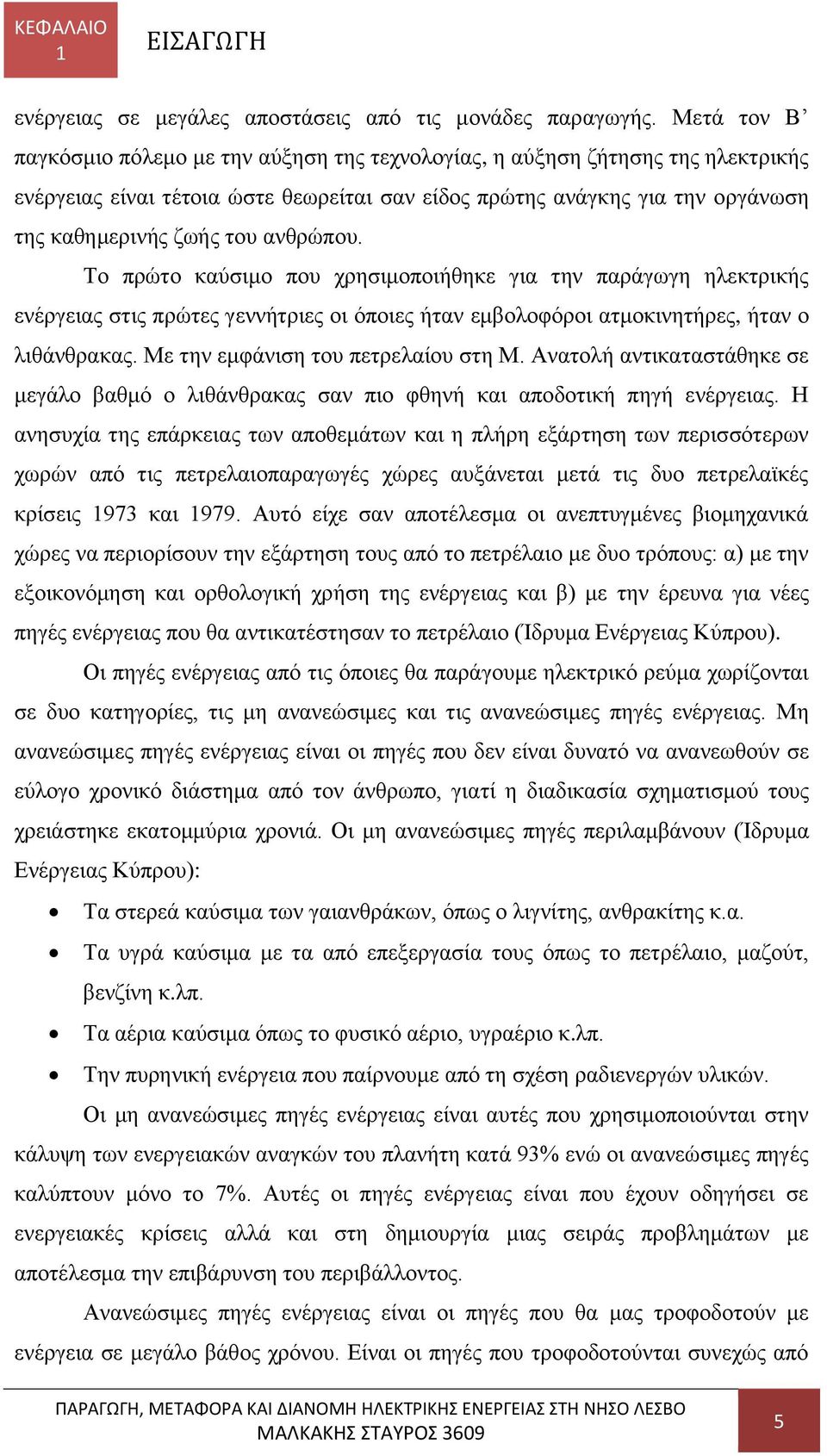 ανθρώπου. Το πρώτο καύσιμο που χρησιμοποιήθηκε για την παράγωγη ηλεκτρικής ενέργειας στις πρώτες γεννήτριες οι όποιες ήταν εμβολοφόροι ατμοκινητήρες, ήταν ο λιθάνθρακας.