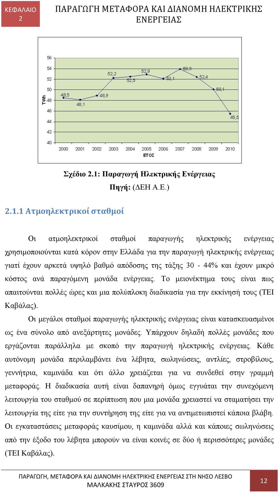 1 Ατμοηλεκτρικοί σταθμοί Οι ατμοηλεκτρικοί σταθμοί παραγωγής ηλεκτρικής ενέργειας χρησιμοποιούνται κατά κόρον στην Ελλάδα για την παραγωγή ηλεκτρικής ενέργειας γιατί έχουν αρκετά υψηλό βαθμό απόδοσης