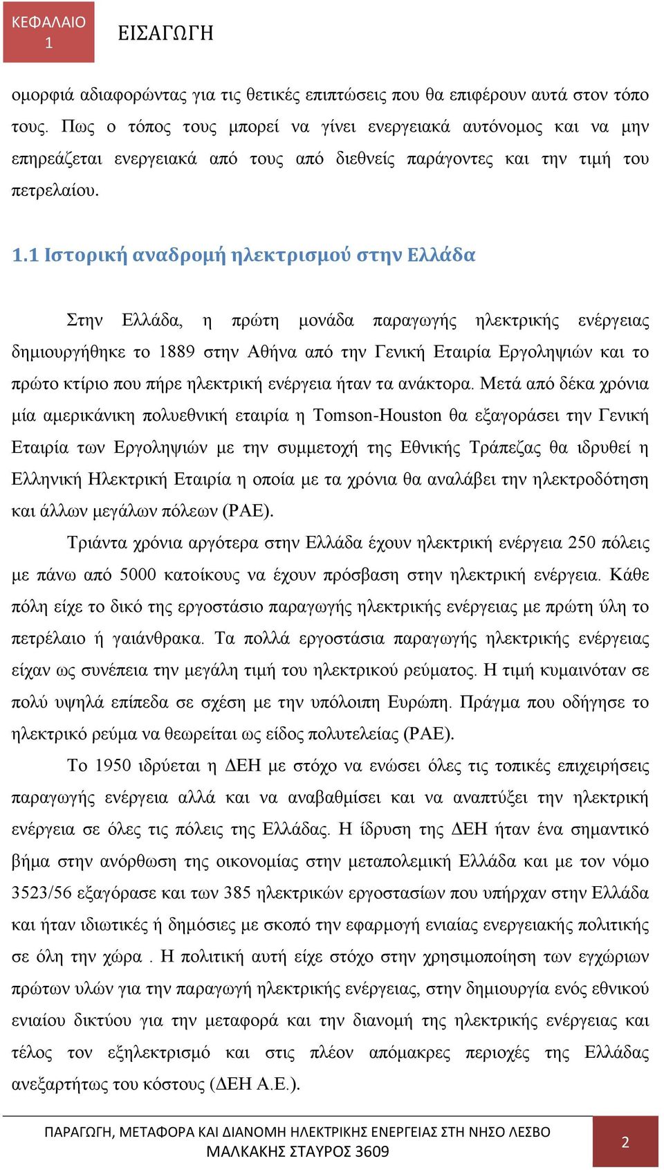 1 Ιστορική αναδρομή ηλεκτρισμού στην Ελλάδα Στην Ελλάδα, η πρώτη μονάδα παραγωγής ηλεκτρικής ενέργειας δημιουργήθηκε το 1889 στην Αθήνα από την Γενική Εταιρία Εργοληψιών και το πρώτο κτίριο που πήρε