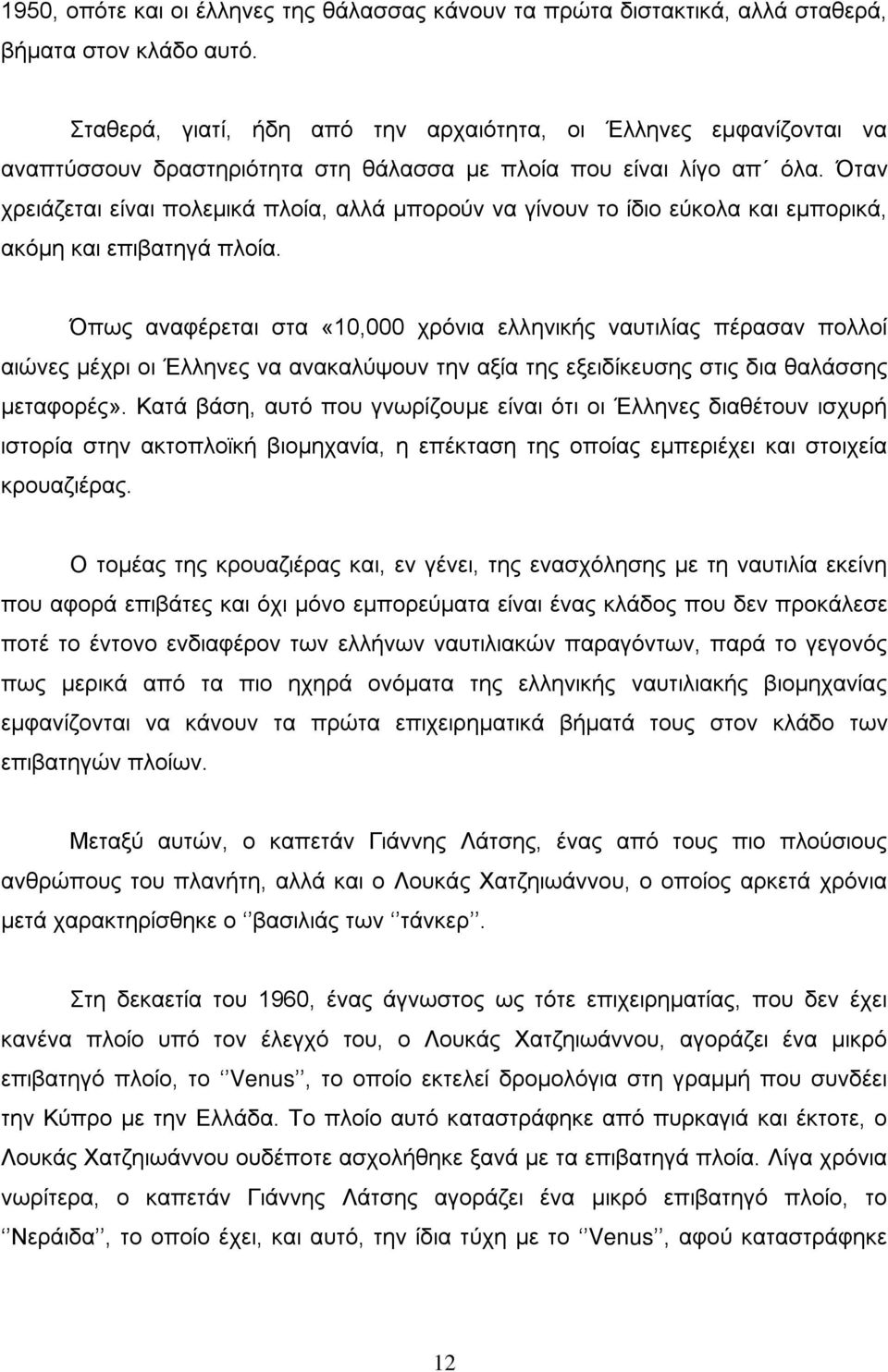 Όταν χρειάζεται είναι πολεμικά πλοία, αλλά μπορούν να γίνουν το ίδιο εύκολα και εμπορικά, ακόμη και επιβατηγά πλοία.