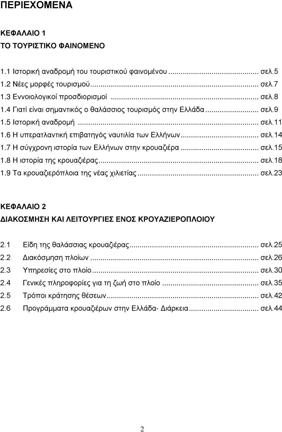 7 Η σύγχρονη ιστορία των Ελλήνων στην κρουαζιέρα... σελ.15 1.8 Η ιστορία της κρουαζιέρας... σελ.18 1.9 Τα κρουαζιερόπλοια της νέας χιλιετίας... σελ.23 ΚΕΦΑΛΑΙΟ 2 ΔΙΑΚΟΣΜΗΣΗ ΚΑΙ ΛΕΙΤΟΥΡΓΙΕΣ ΕΝΟΣ ΚΡΟΥΑΖΙΕΡΟΠΛΟΙΟΥ 2.