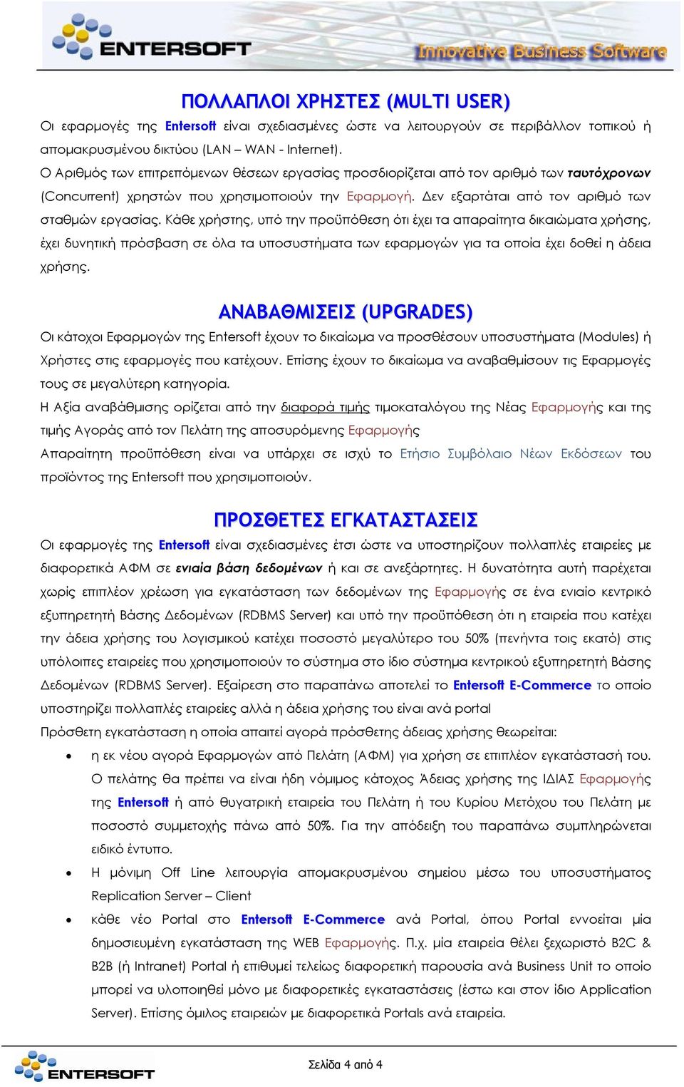 Κάθε χρήστης, υπό την προϋπόθεση ότι έχει τα απαραίτητα δικαιώματα χρήσης, έχει δυνητική πρόσβαση σε όλα τα υποσυστήματα των εφαρμογών για τα οποία έχει δοθεί η άδεια χρήσης.