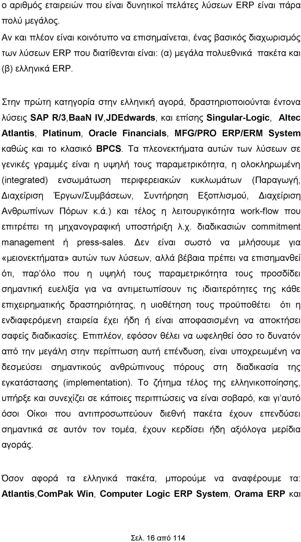 Στην πρώτη κατηγορία στην ελληνική αγορά, δραστηριοποιούνται έντονα λύσεις SAP R/3,BaaN IVJDEdwards, και επίσης Singular-Logic, Altec Atlantis, Platinum, Oracle Financials, MFG/PRO ERP/ERM System