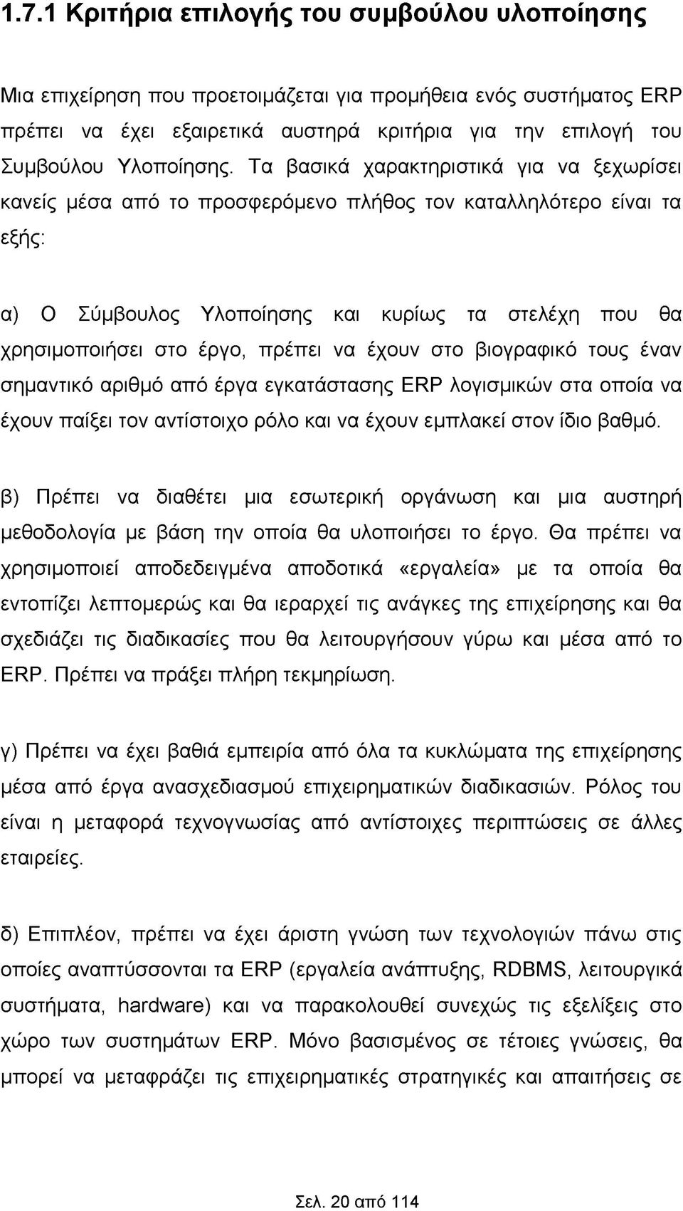 Τα βασικά χαρακτηριστικά για να ξεχωρίσει κανείς μέσα από το προσφερόμενο πλήθος τον καταλληλότερο είναι τα εξής: α) Ο Σύμβουλος Υλοποίησης και κυρίως τα στελέχη που θα χρησιμοποιήσει στο έργο,