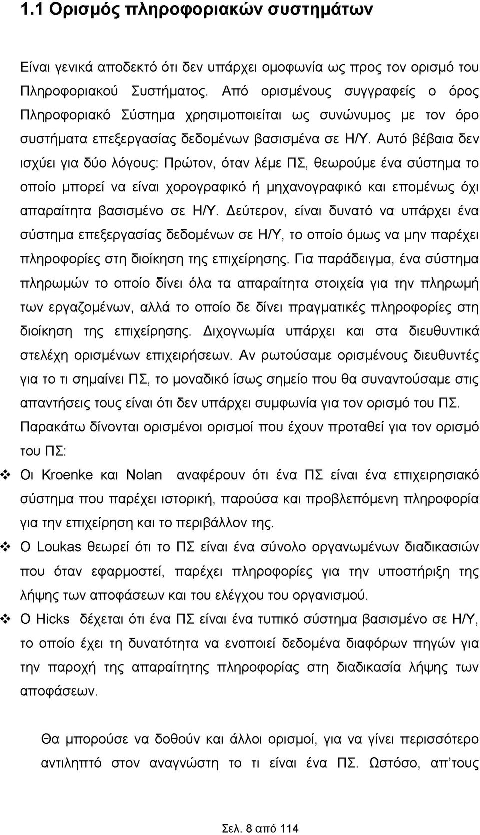 Αυτό βέβαια δεν ισχύει για δύο λόγους: Πρώτον, όταν λέμε ΠΣ, θεωρούμε ένα σύστημα το οποίο μπορεί να είναι χορογραφικό ή μηχανογραφικό και επομένως όχι απαραίτητα βασισμένο σε H/Y.