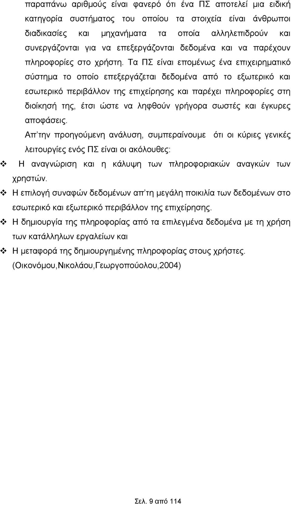 Τα ΠΣ είναι επομένως ένα επιχειρηματικό σύστημα το οποίο επεξεργάζεται δεδομένα από το εξωτερικό και εσωτερικό περιβάλλον της επιχείρησης και παρέχει πληροφορίες στη διοίκησή της, έτσι ώστε να