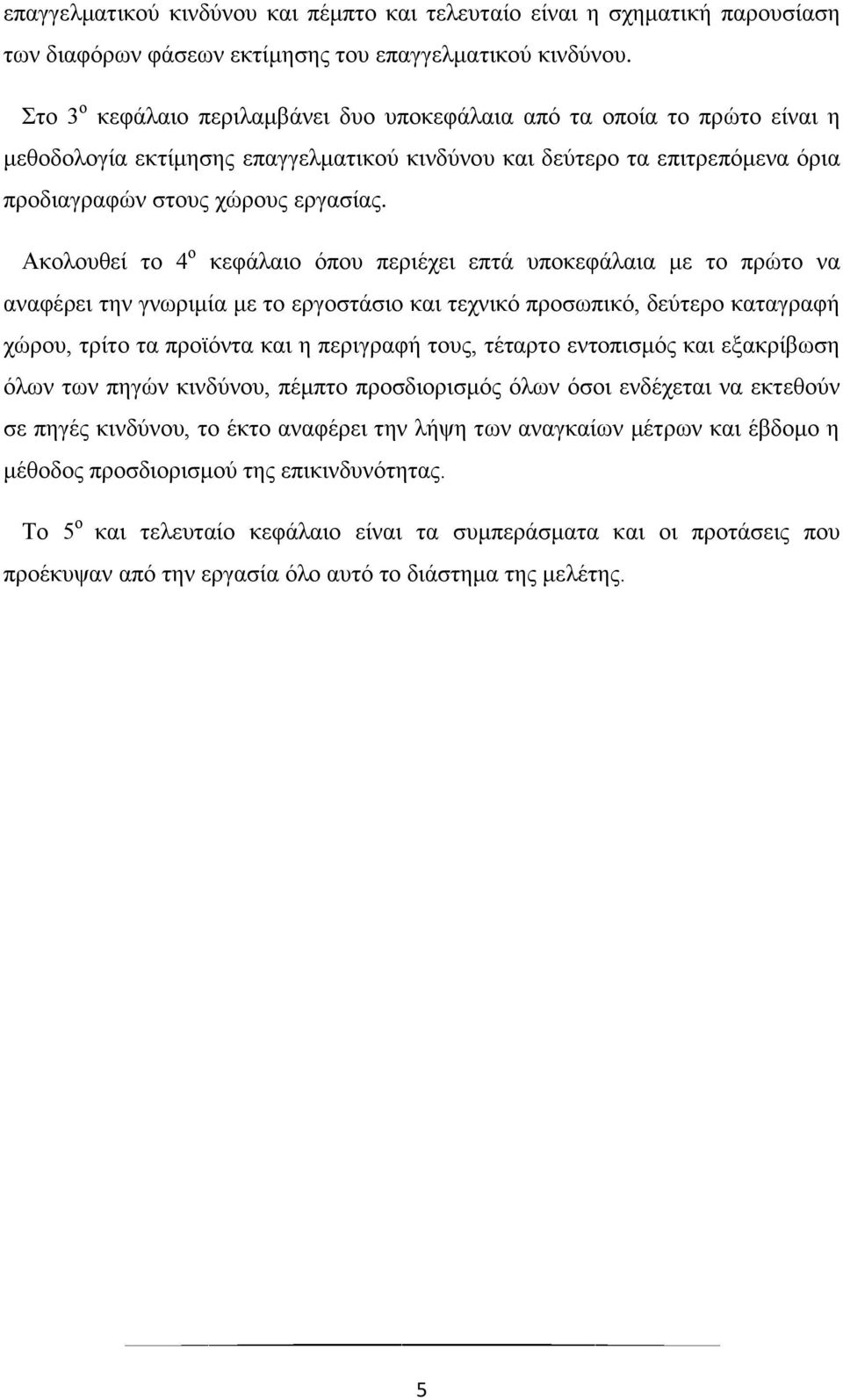 Ακολουθεί το 4 ο κεφάλαιο όπου περιέχει επτά υποκεφάλαια με το πρώτο να αναφέρει την γνωριμία με το εργοστάσιο και τεχνικό προσωπικό, δεύτερο καταγραφή χώρου, τρίτο τα προϊόντα και η περιγραφή τους,