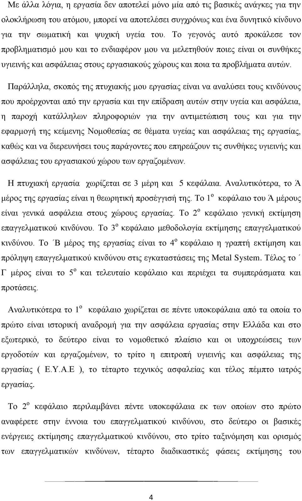 Παράλληλα, σκοπός της πτυχιακής μου εργασίας είναι να αναλύσει τους κινδύνους που προέρχονται από την εργασία και την επίδραση αυτών στην υγεία και ασφάλεια, η παροχή κατάλληλων πληροφοριών για την