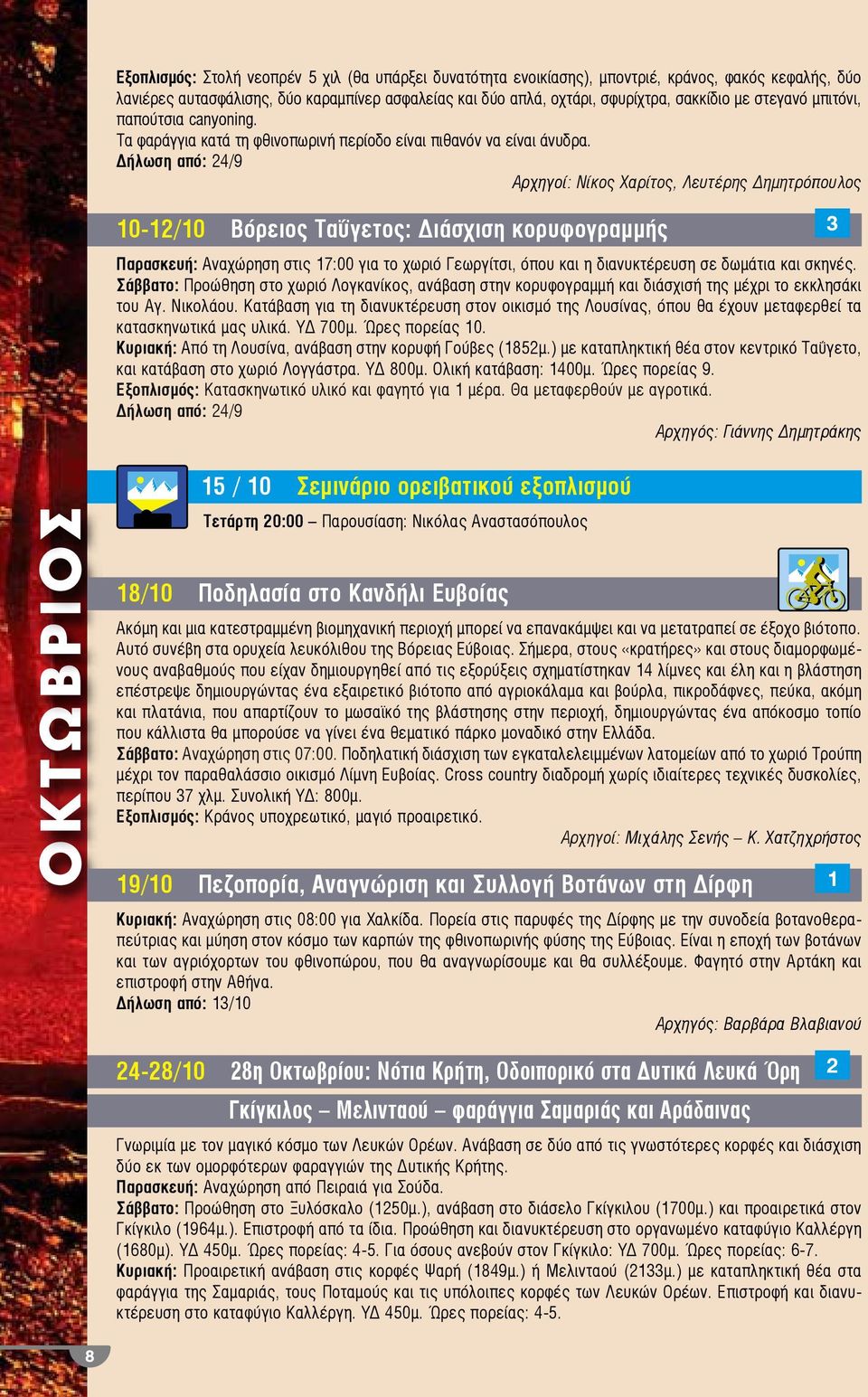 Δήλωση από: 24/9 Αρχηγοί: Νίκος Χαρίτος, Λευτέρης Δημητρόπουλος 10-12/10 Βόρειος Ταΰγετος: Διάσχιση κορυφογραμμής 3 Παρασκευή: Αναχώρηση στις 17:00 για το χωριό Γεωργίτσι, όπου και η διανυκτέρευση σε