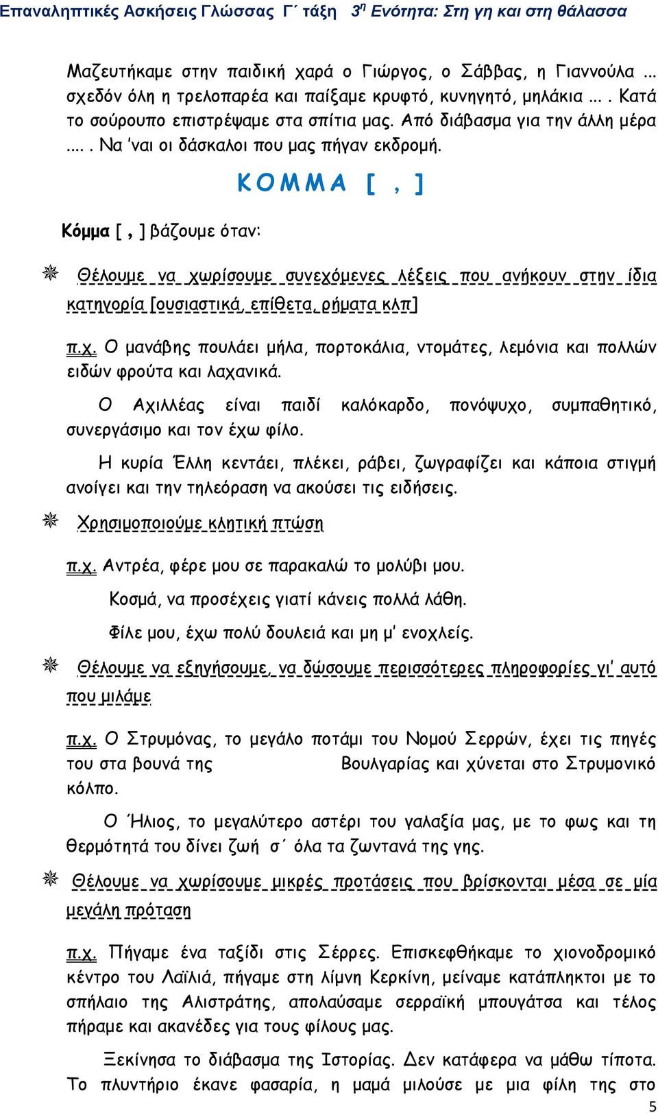 Κόμμα [, ] βάζουμε όταν: Κ Ο Μ Μ Α [, ] Θέλουμε να χωρίσουμε συνεχόμενες λέξεις που ανήκουν στην ίδια κατηγορία [ουσιαστικά, επίθετα, ρήματα κλπ] π.χ. Ο μανάβης πουλάει μήλα, πορτοκάλια, ντομάτες, λεμόνια και πολλών ειδών φρούτα και λαχανικά.