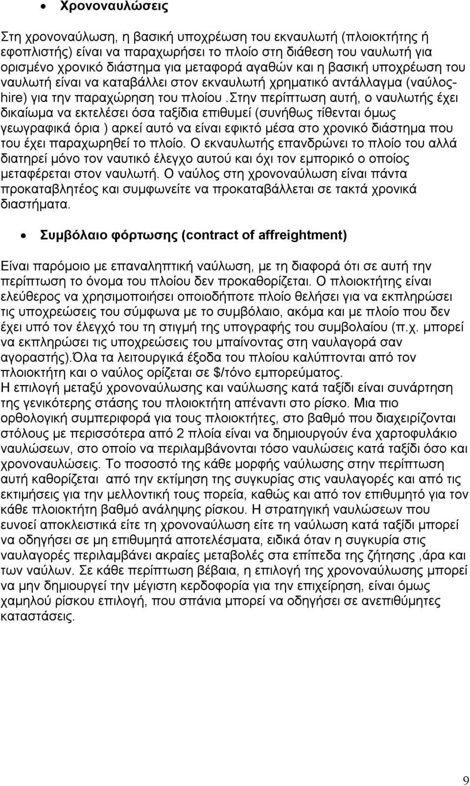 στην περίπτωση αυτή, ο ναυλωτής έχει δικαίωμα να εκτελέσει όσα ταξίδια επιθυμεί (συνήθως τίθενται όμως γεωγραφικά όρια ) αρκεί αυτό να είναι εφικτό μέσα στο χρονικό διάστημα που του έχει παραχωρηθεί