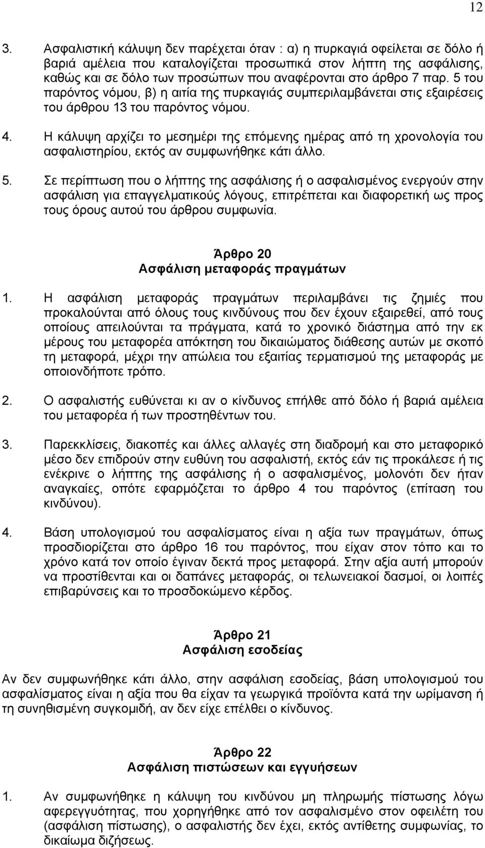 Η κάλυψη αρχίζει το µεσηµέρι της επόµενης ηµέρας από τη χρονολογία του ασφαλιστηρίου, εκτός αν συµφωνήθηκε κάτι άλλο. 5.