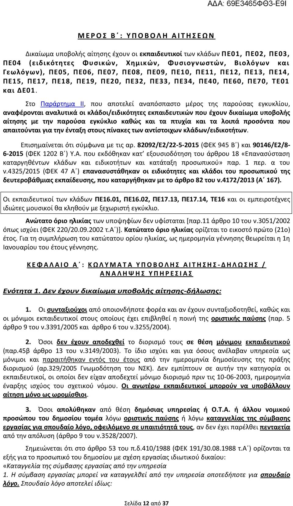 Στο Παράρτημα II, που αποτελεί αναπόσπαστο μέρος της παρούσας εγκυκλίου, αναφέρονται αναλυτικά οι κλάδοι/ειδικότητες εκπαιδευτικών που έχουν δικαίωμα υποβολής αίτησης με την παρούσα εγκύκλιο καθώς