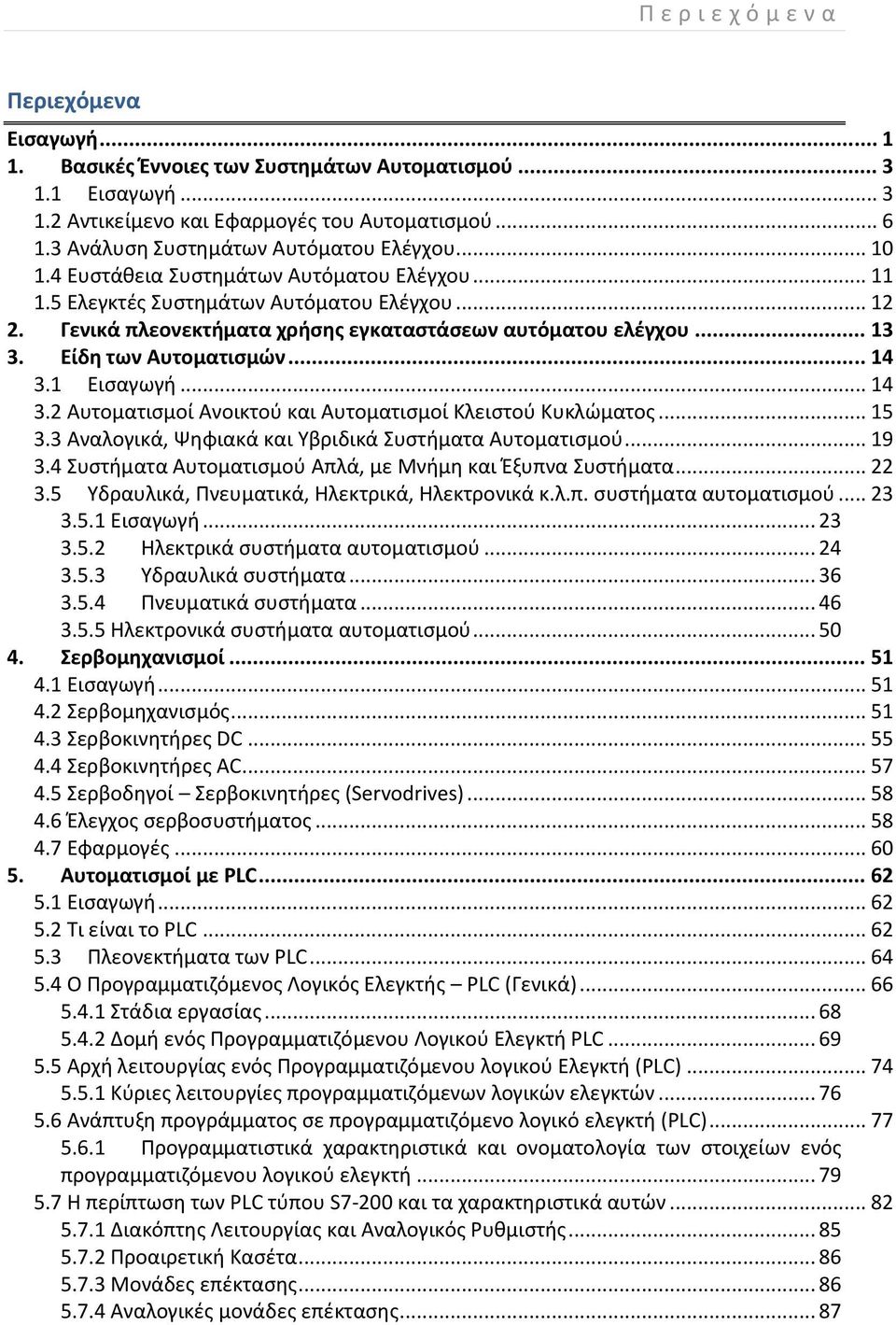 Γενικά πλεονεκτήματα χρήσης εγκαταστάσεων αυτόματου ελέγχου... 13 3. Είδη των Αυτοματισμών... 14 3.1 Εισαγωγή... 14 3.2 Αυτοματισμοί Ανοικτού και Αυτοματισμοί Κλειστού Κυκλώματος... 15 3.