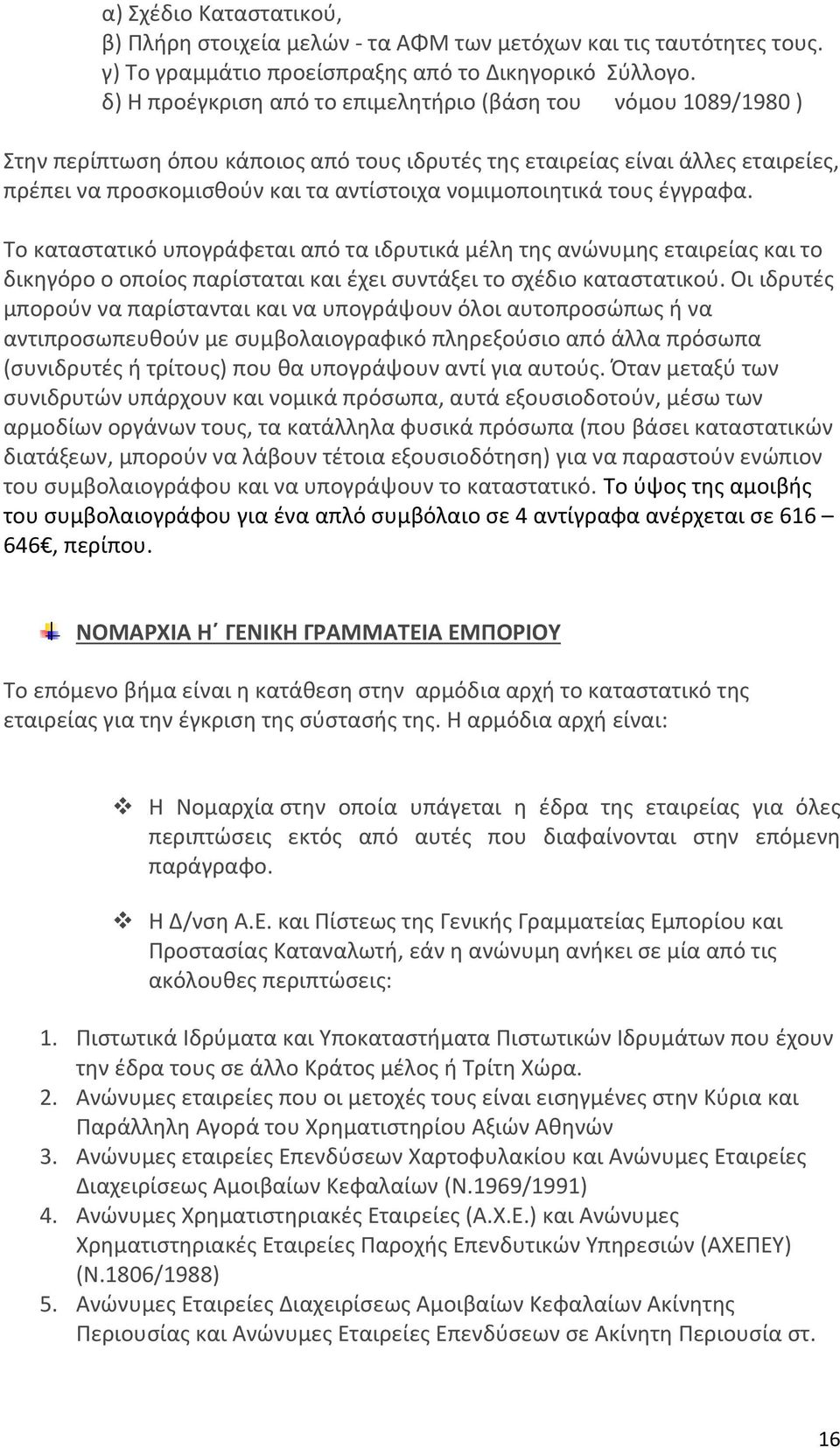 νομιμοποιητικά τους έγγραφα. Το καταστατικό υπογράφεται από τα ιδρυτικά μέλη της ανώνυμης εταιρείας και το δικηγόρο ο οποίος παρίσταται και έχει συντάξει το σχέδιο καταστατικού.