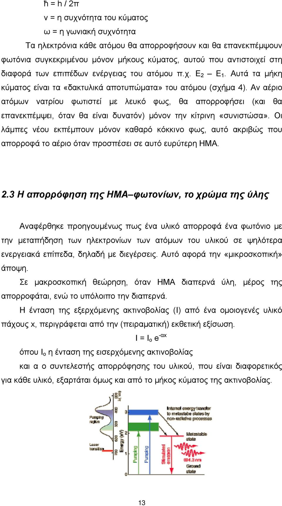 Αν αέριο ατόμων νατρίου φωτιστεί με λευκό φως, θα απορροφήσει (και θα επανεκπέμψει, όταν θα είναι δυνατόν) μόνον την κίτρινη «συνιστώσα».