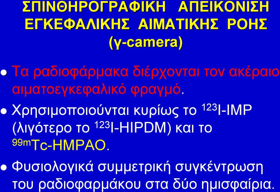 Χρησιμοποιούνται κυρίως το 123 I-IMP (λιγότερο το 123 I-HIPDM) και το