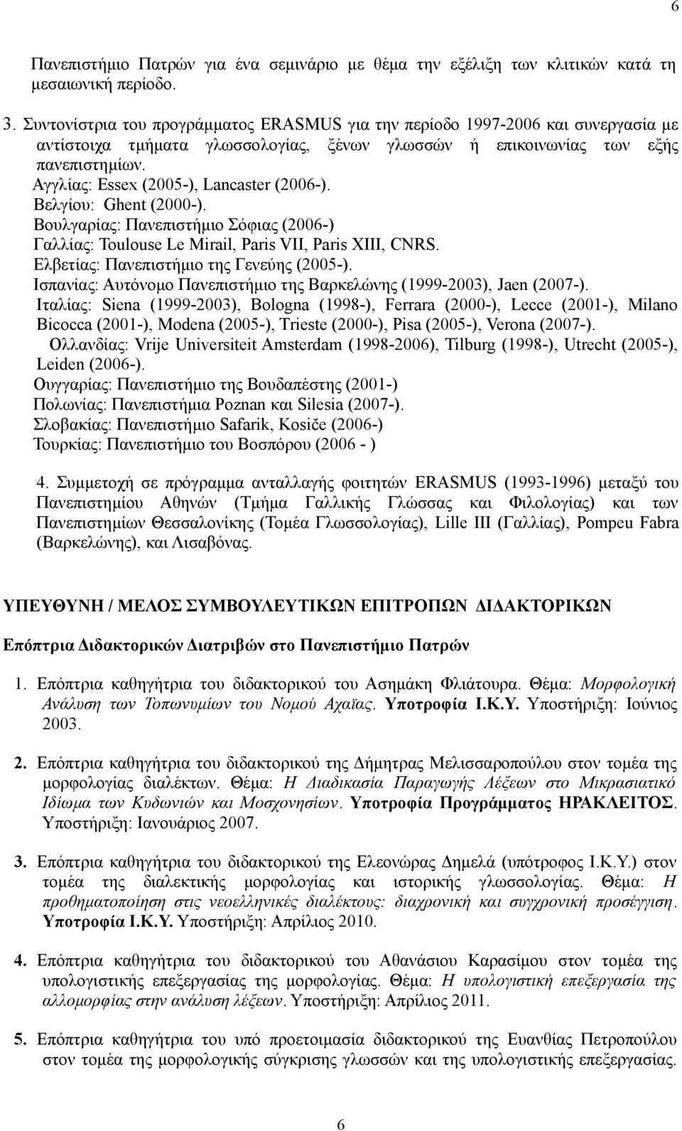 Αγγλίας: Essex (2005-), Lancaster (2006-). Βελγίου: Ghent (2000-). Boυλγαρίας: Πανεπιστήμιο Σόφιας (2006-) Γαλλίας: Τοulouse Le Mirail, Paris VII, Paris XIII, CNRS.