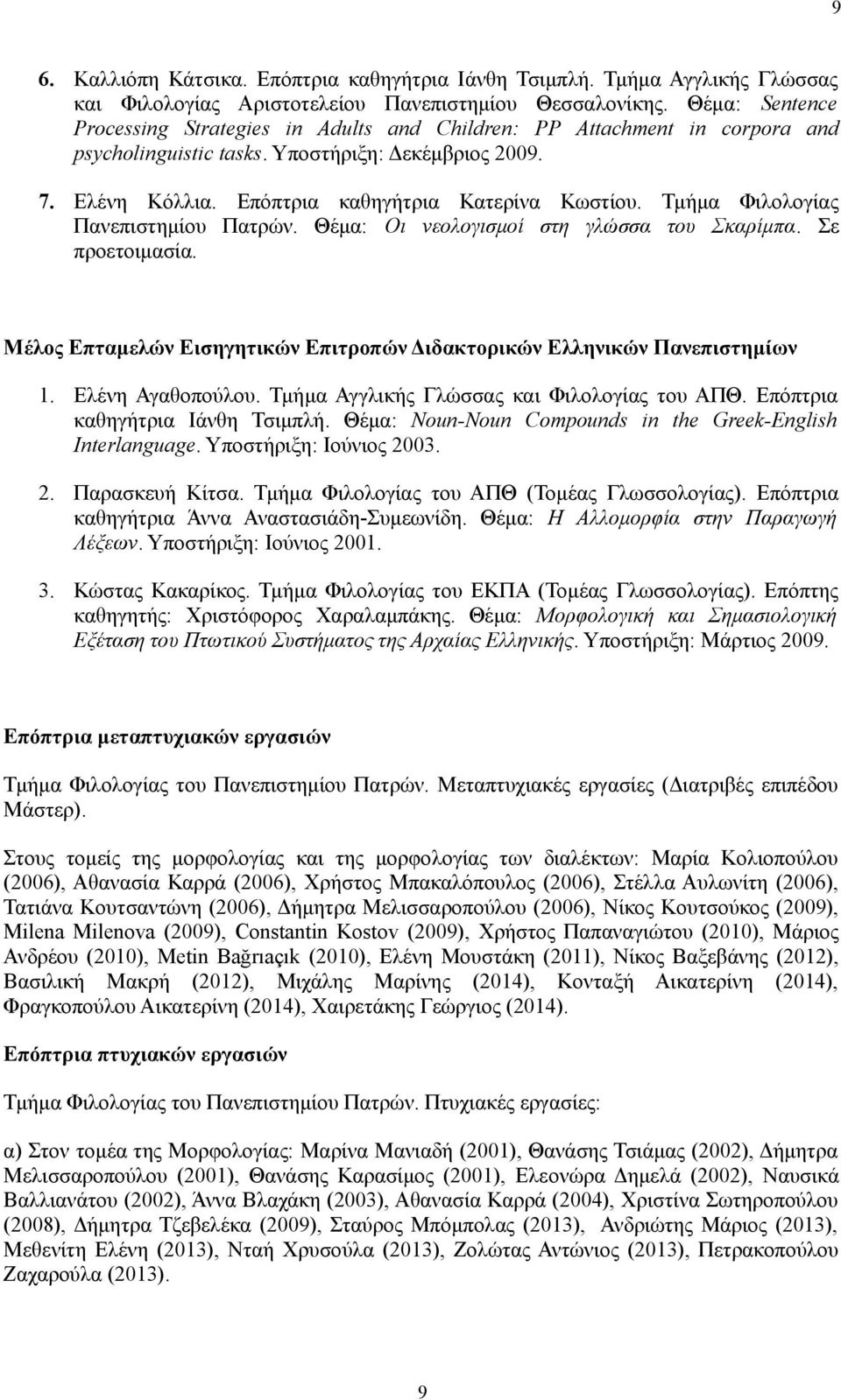 Τμήμα Φιλολογίας Πανεπιστημίου Πατρών. Θέμα: Οι νεολογισμοί στη γλώσσα του Σκαρίμπα. Σε προετοιμασία. Μέλος Επταμελών Εισηγητικών Επιτροπών Διδακτορικών Ελληνικών Πανεπιστημίων 1. Ελένη Αγαθοπούλου.