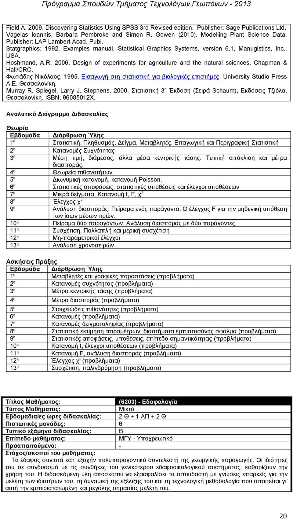 Design of experiments for agriculture and the natural sciences. Chapman & Hall/CRC. Φωτιάδης Νικόλαος. 1995. Εισαγωγή στη στατιστική για βιολογικές επιστήμες. University Studio Press Α.Ε. Θεσσαλονίκη.