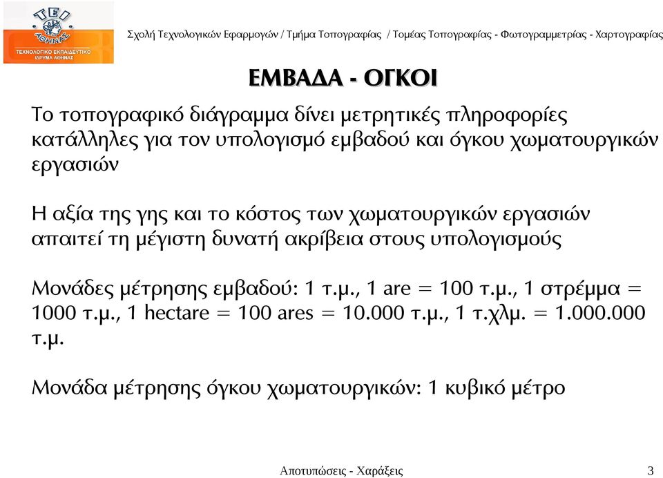 ακρίβεια στους υπολογισμούς Μονάδες μέτρησης εμβαδού: 1 τ.μ., 1 are = 100 τ.μ., 1 στρέμμα = 1000 τ.μ., 1 hectare = 100 ares = 10.