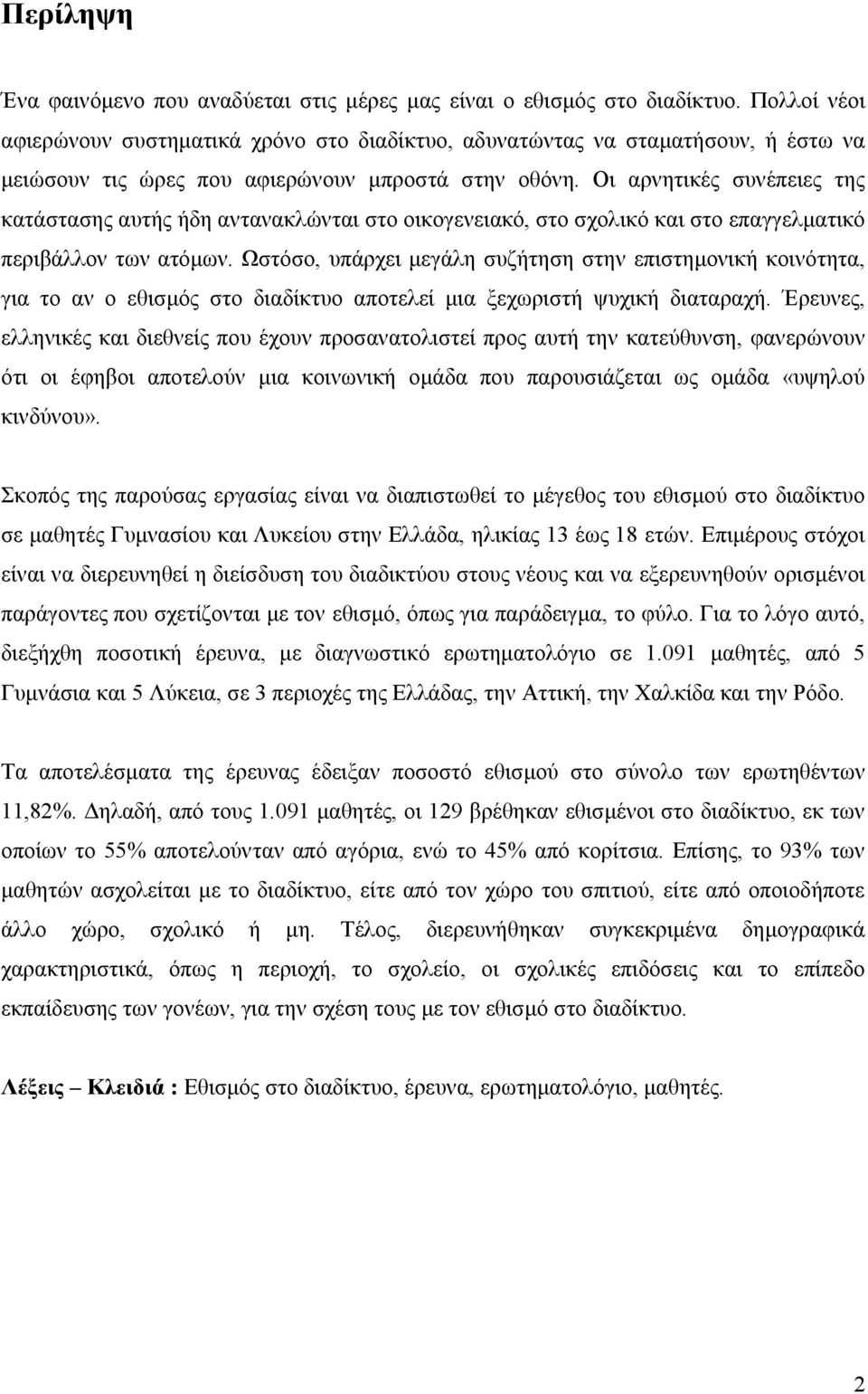 Οι αρνητικές συνέπειες της κατάστασης αυτής ήδη αντανακλώνται στο οικογενειακό, στο σχολικό και στο επαγγελματικό περιβάλλον των ατόμων.