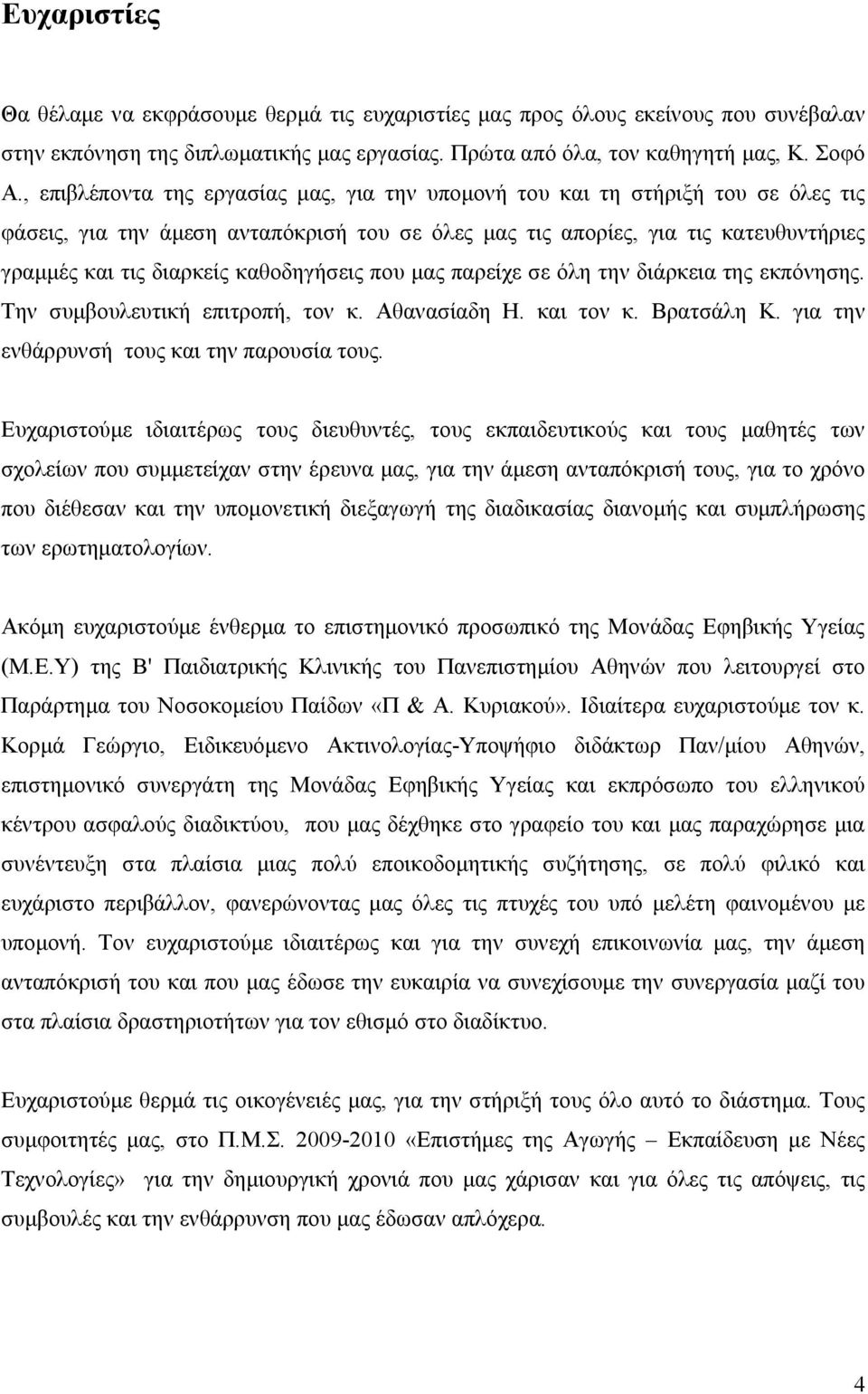 καθοδηγήσεις που μας παρείχε σε όλη την διάρκεια της εκπόνησης. Την συμβουλευτική επιτροπή, τον κ. Αθανασίαδη Η. και τον κ. Βρατσάλη Κ. για την ενθάρρυνσή τους και την παρουσία τους.