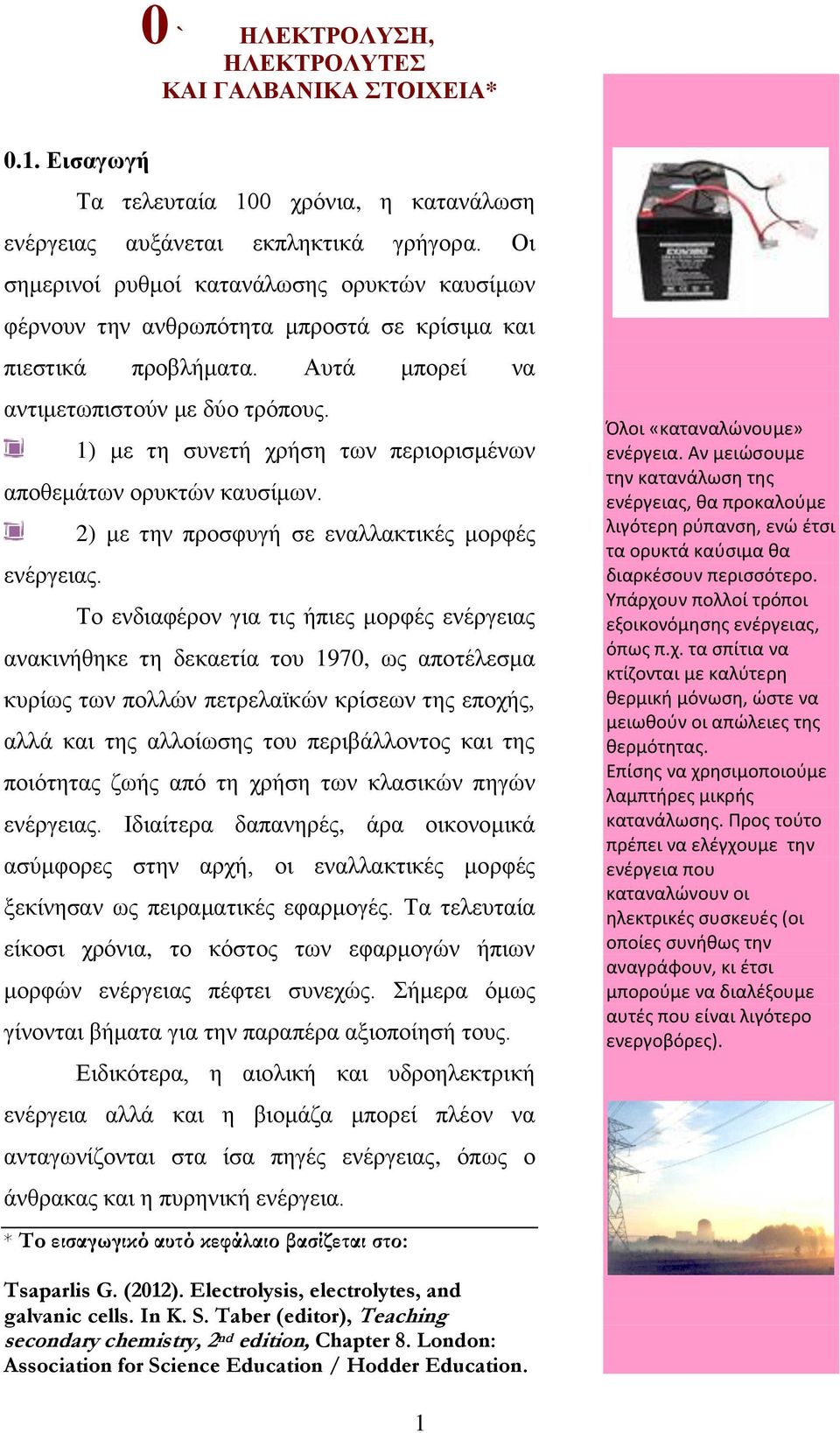 1) με τη συνετή χρήση των περιορισμένων αποθεμάτων ορυκτών καυσίμων. 2) με την προσφυγή σε εναλλακτικές μορφές ενέργειας.