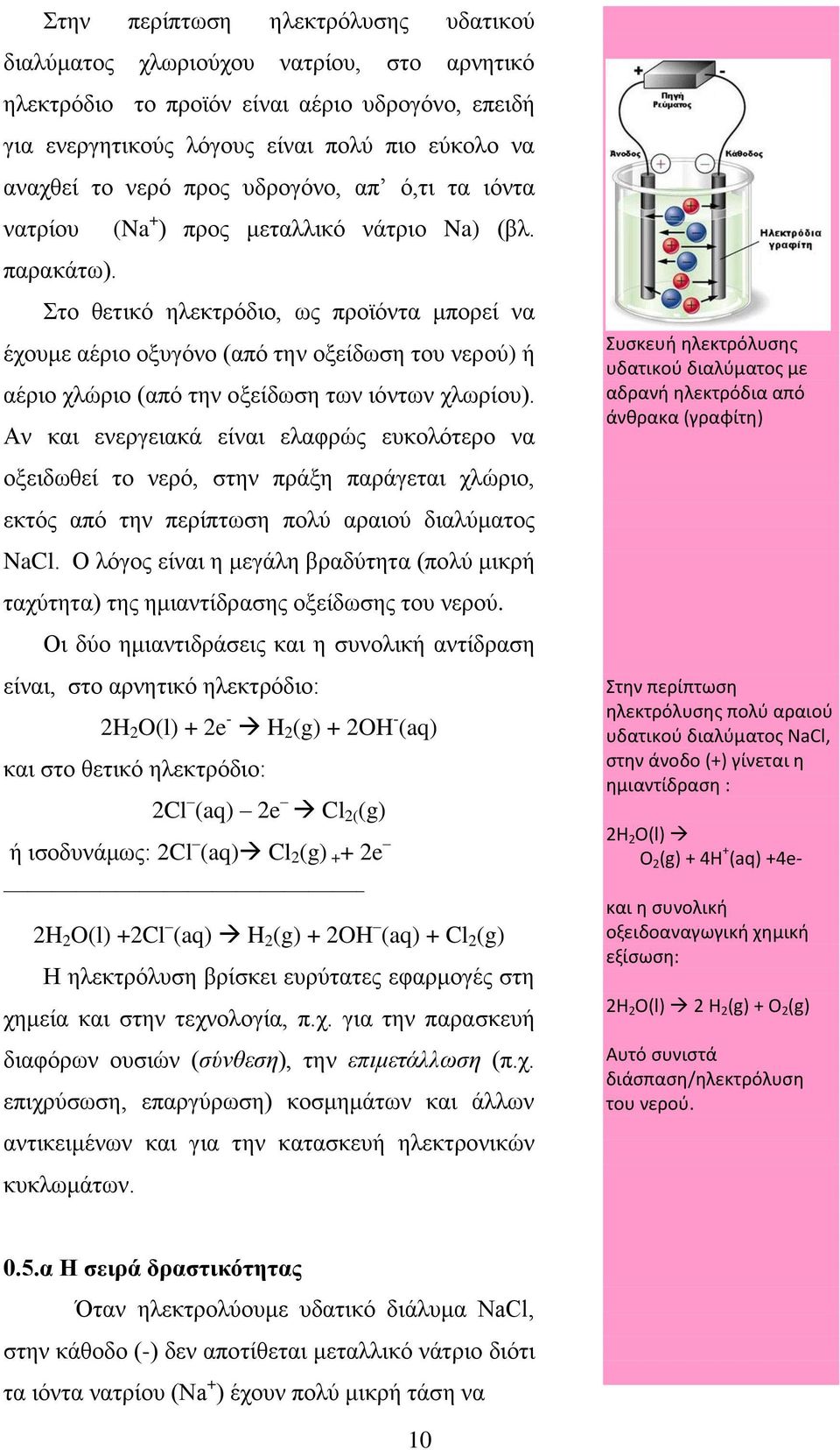 Στο θετικό ηλεκτρόδιο, ως προϊόντα μπορεί να έχουμε αέριο οξυγόνο (από την οξείδωση του νερού) ή αέριο χλώριο (από την οξείδωση των ιόντων χλωρίου).