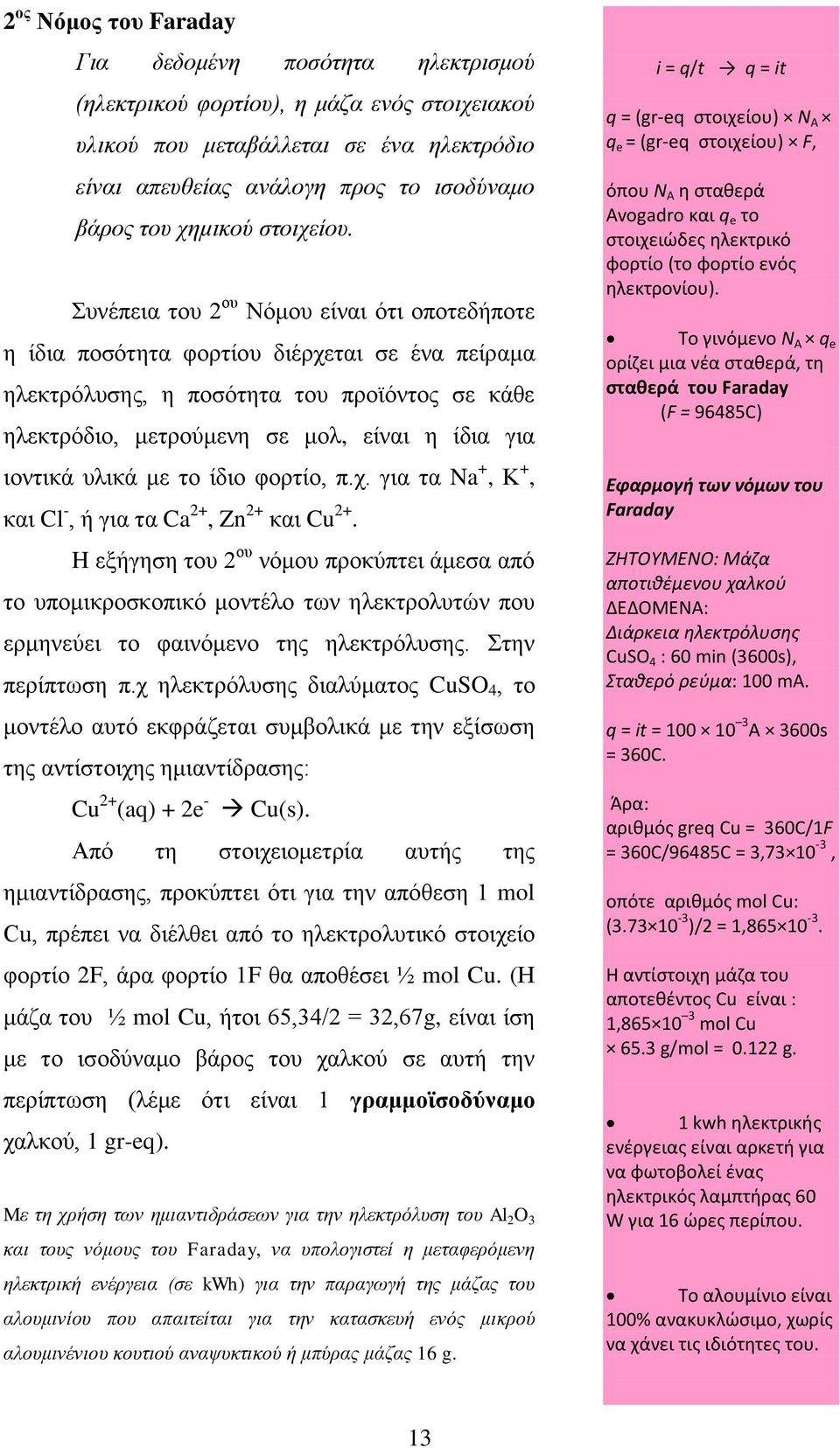 Συνέπεια του 2 ου Νόμου είναι ότι οποτεδήποτε η ίδια ποσότητα φορτίου διέρχεται σε ένα πείραμα ηλεκτρόλυσης, η ποσότητα του προϊόντος σε κάθε ηλεκτρόδιο, μετρούμενη σε μολ, είναι η ίδια για ιοντικά