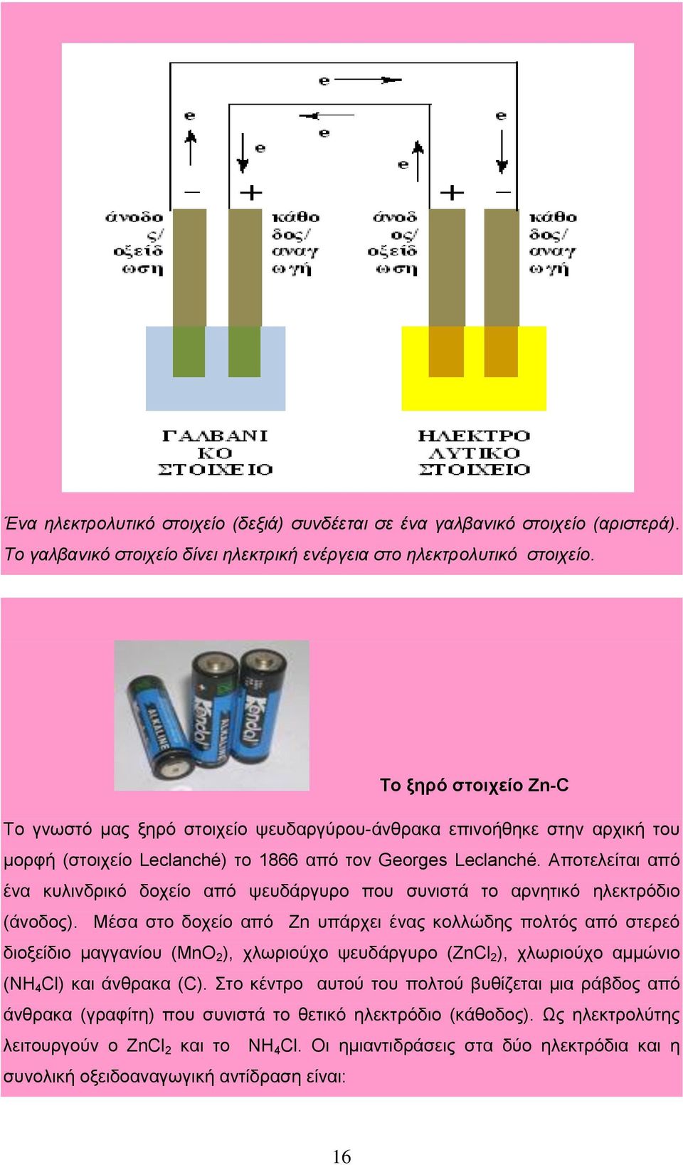 Αποτελείται από ένα κυλινδρικό δοχείο από ψευδάργυρο που συνιστά το αρνητικό ηλεκτρόδιο (άνοδος).