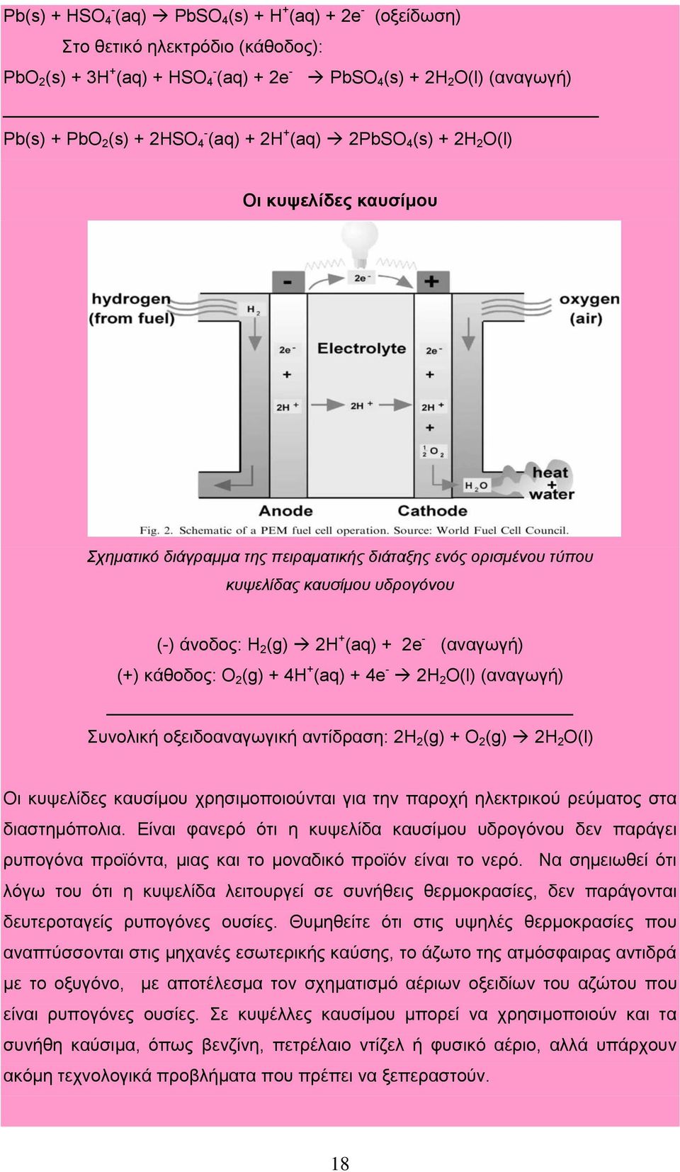 (αναγωγή) (+) κάθοδος: O 2 (g) + 4H + (aq) + 4e - 2H 2 O(l) (αναγωγή) Συνολική οξειδοαναγωγική αντίδραση: 2H 2 (g) + O 2 (g) 2H 2 O(l) Οι κυψελίδες καυσίμου χρησιμοποιούνται για την παροχή ηλεκτρικού