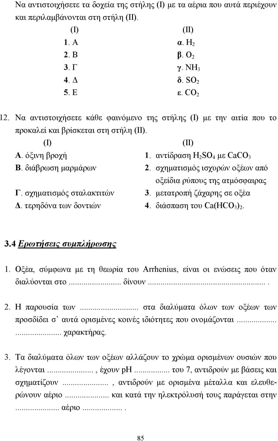 σχηµατισµός ισχυρών οξέων από οξείδια ρύπους της ατµόσφαιρας Γ. σχηµατισµός σταλακτιτών 3. µετατροπή ζάχαρης σε οξέα. τερηδόνα των δοντιών 4. διάσπαση του Ca(HCO 3 ) 2. 3.4 Ερωτήσεις συµπλήρωσης 1.