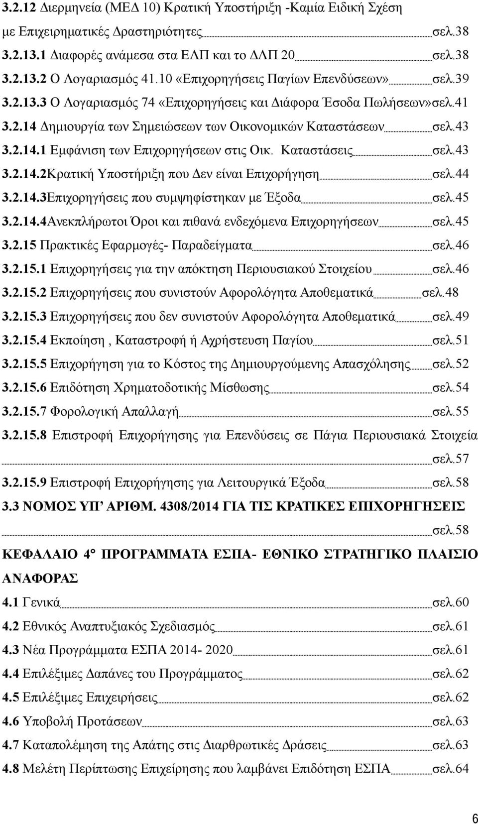 Καταστάσεις σελ.43 3.2.14.2Κρατική Υποστήριξη που Δεν είναι Επιχορήγηση σελ.44 3.2.14.3Επιχορηγήσεις που συμψηφίστηκαν με Έξοδα σελ.45 3.2.14.4Ανεκπλήρωτοι Όροι και πιθανά ενδεχόμενα Επιχορηγήσεων σελ.