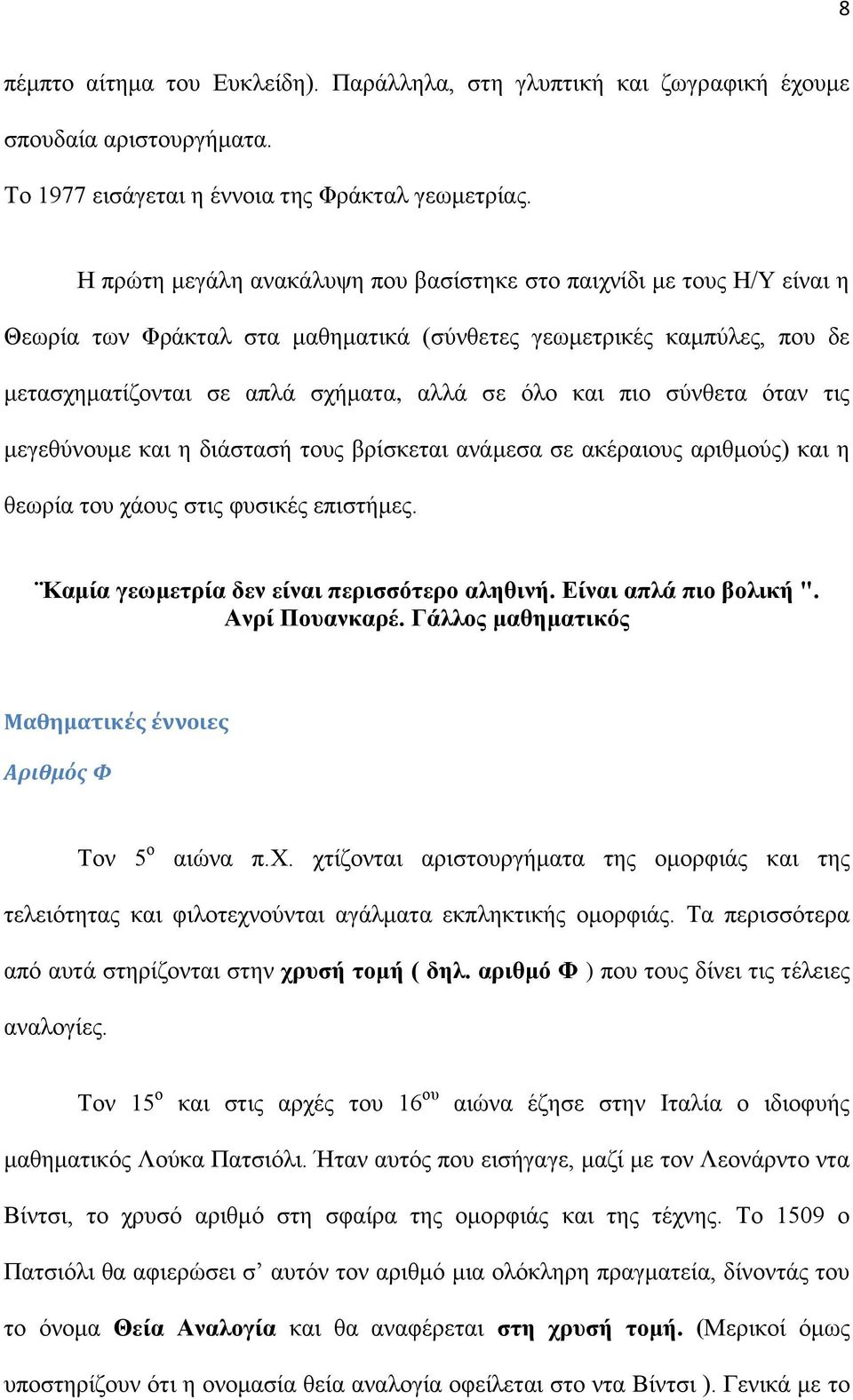 σύνθετα όταν τις μεγεθύνουμε και η διάστασή τους βρίσκεται ανάμεσα σε ακέραιους αριθμούς) και η θεωρία του χάους στις φυσικές επιστήμες. Καμία γεωμετρία δεν είναι περισσότερο αληθινή.