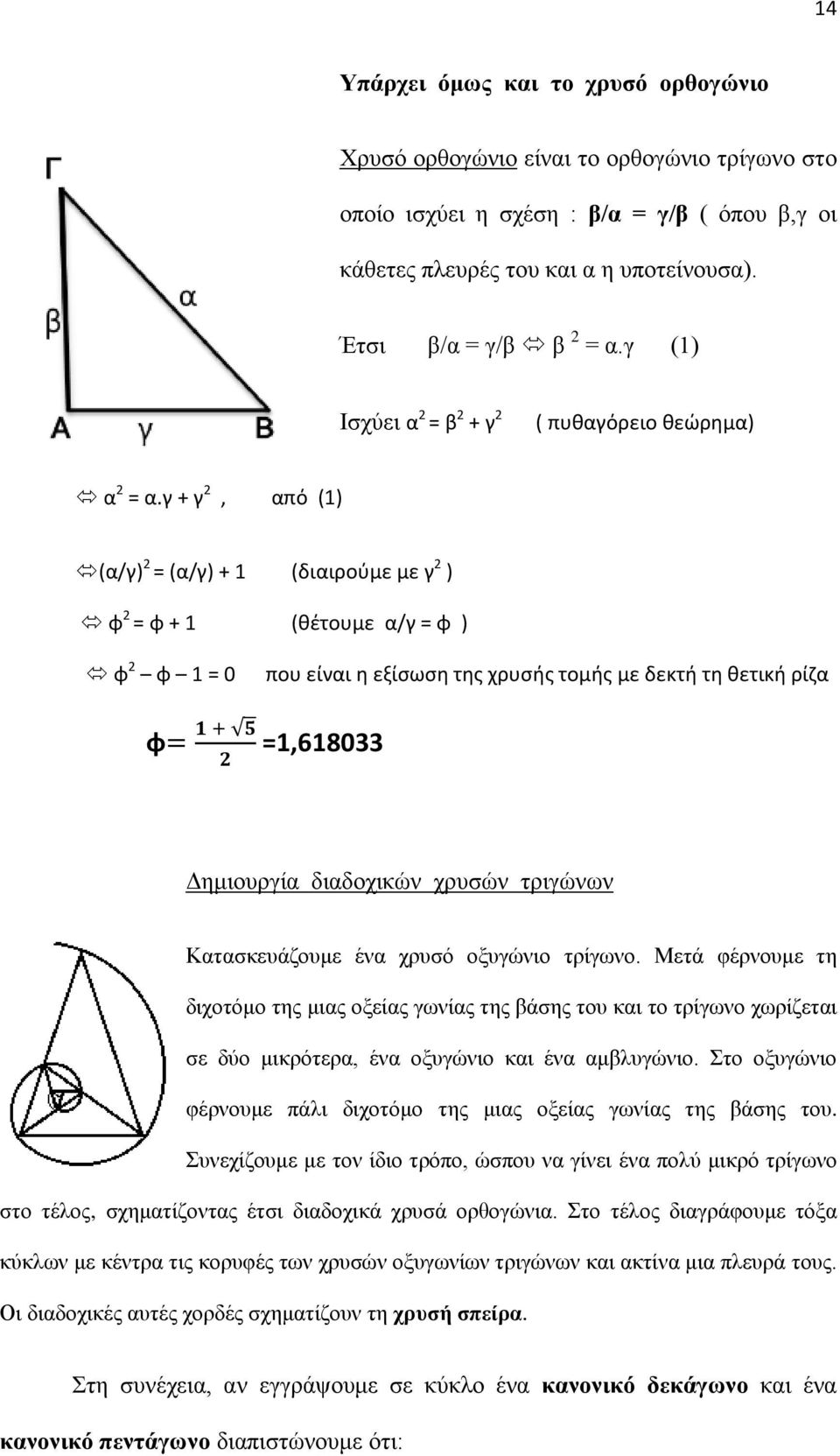 γ + γ 2, από (1) (α/γ) 2 = (α/γ) + 1 (διαιρούμε με γ 2 ) φ 2 = φ + 1 (θέτουμε α/γ = φ ) φ 2 φ 1 = 0 που είναι η εξίσωση της χρυσής τομής με δεκτή τη θετική ρίζα φ =1,618033 Δημιουργία διαδοχικών