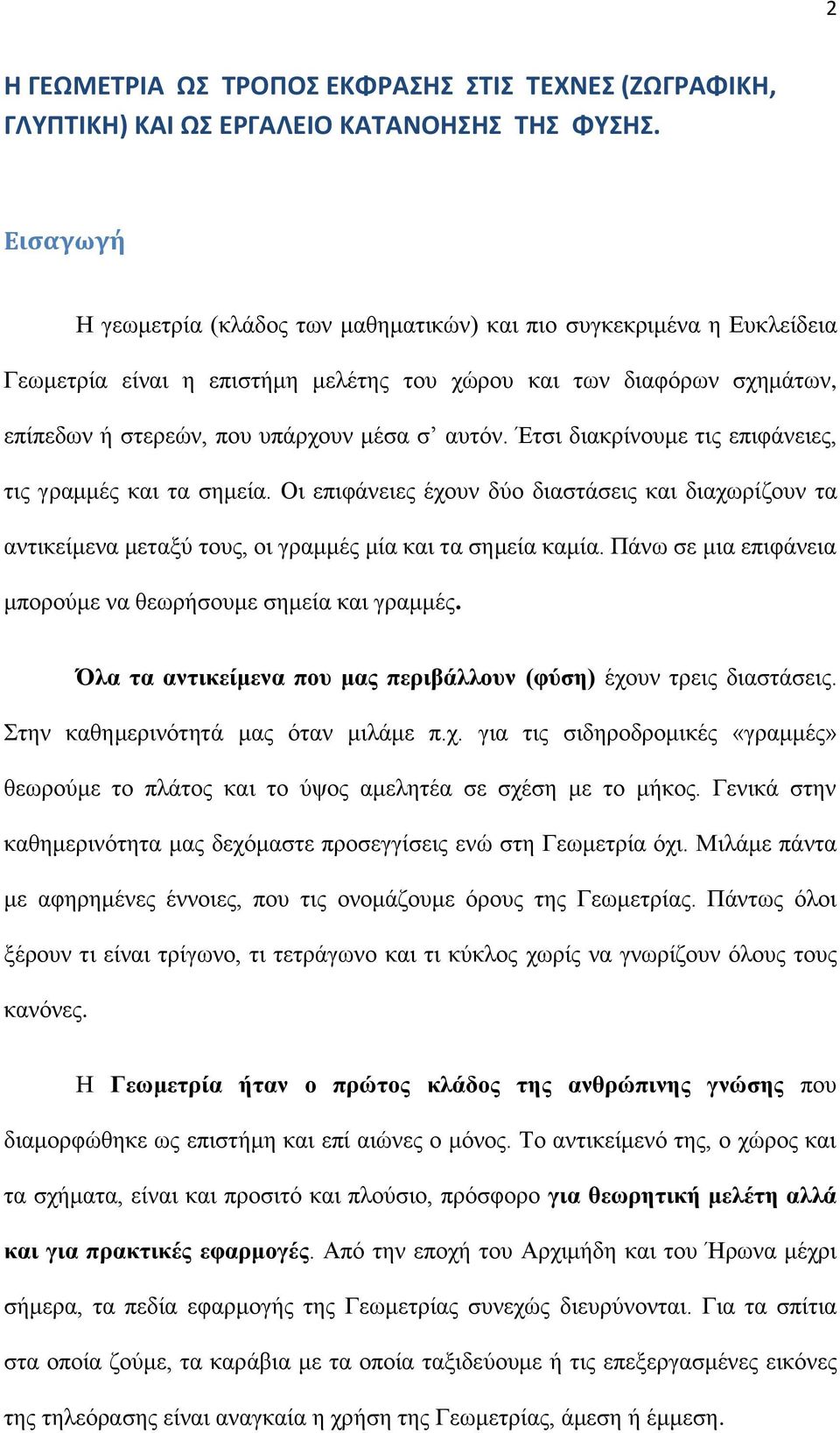 Έτσι διακρίνουμε τις επιφάνειες, τις γραμμές και τα σημεία. Οι επιφάνειες έχουν δύο διαστάσεις και διαχωρίζουν τα αντικείμενα μεταξύ τους, οι γραμμές μία και τα σημεία καμία.