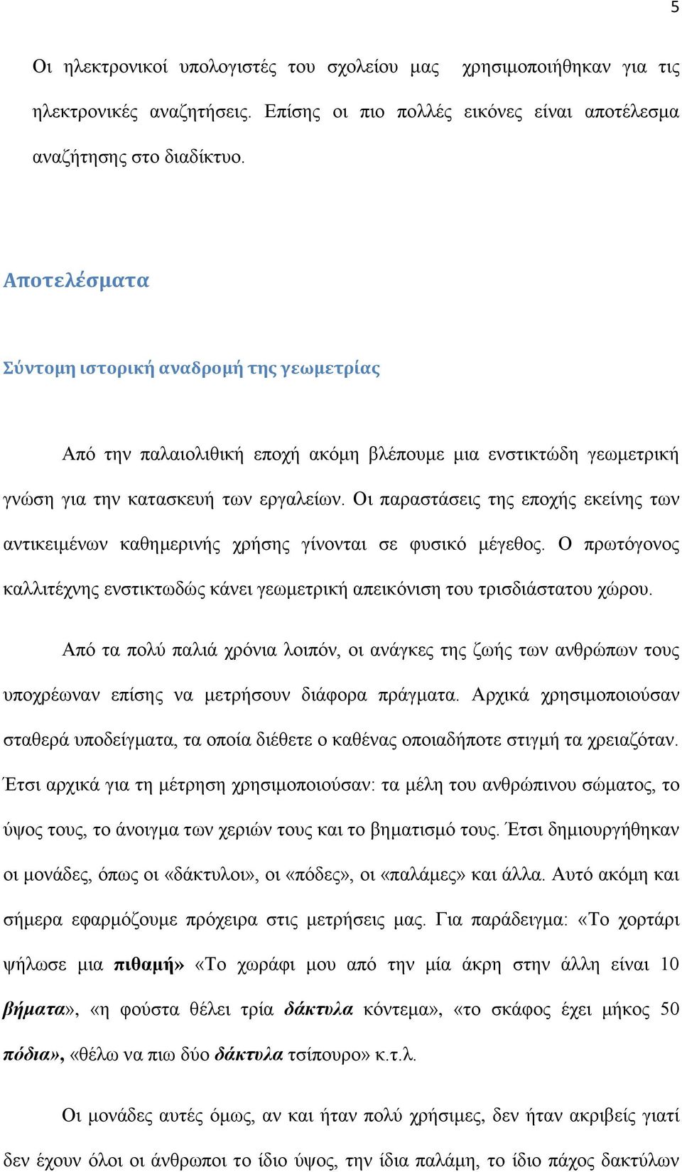 Οι παραστάσεις της εποχής εκείνης των αντικειμένων καθημερινής χρήσης γίνονται σε φυσικό μέγεθος. Ο πρωτόγονος καλλιτέχνης ενστικτωδώς κάνει γεωμετρική απεικόνιση του τρισδιάστατου χώρου.