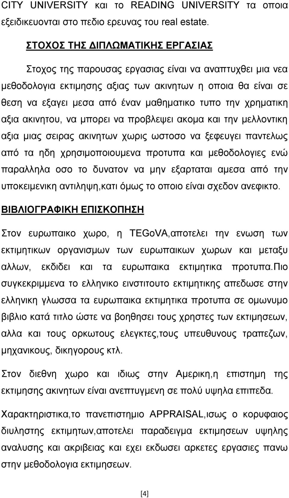 χρηματικη αξια ακινητου, να μπορει να προβλεψει ακομα και την μελλοντικη αξια μιας σειρας ακινητων χωρις ωστοσο να ξεφευγει παντελως από τα ηδη χρησιμοποιουμενα προτυπα και μεθοδολογιες ενώ παραλληλα